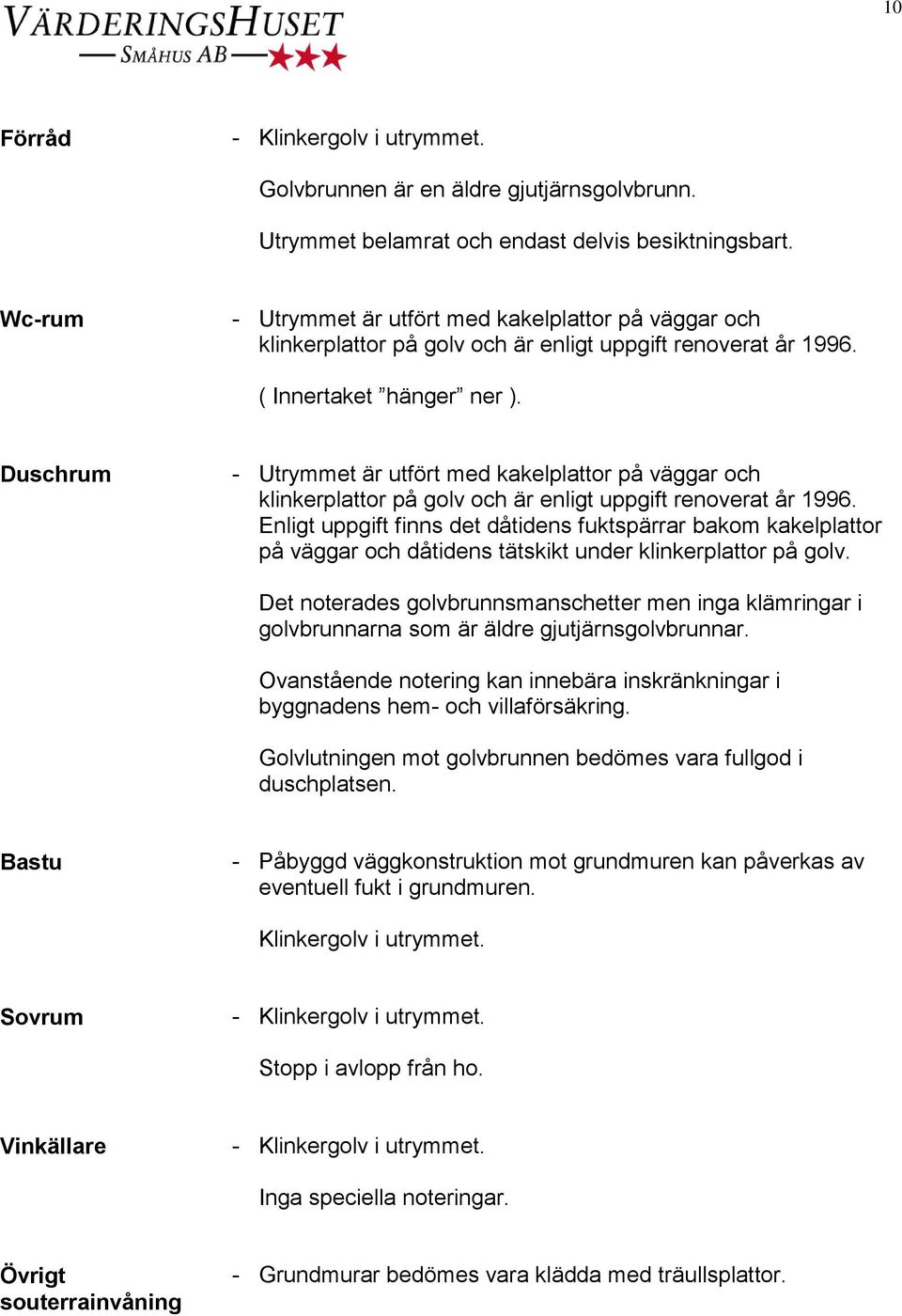 Duschrum - Utrymmet är utfört med kakelplattor på väggar och klinkerplattor på golv och är enligt uppgift renoverat år 1996.