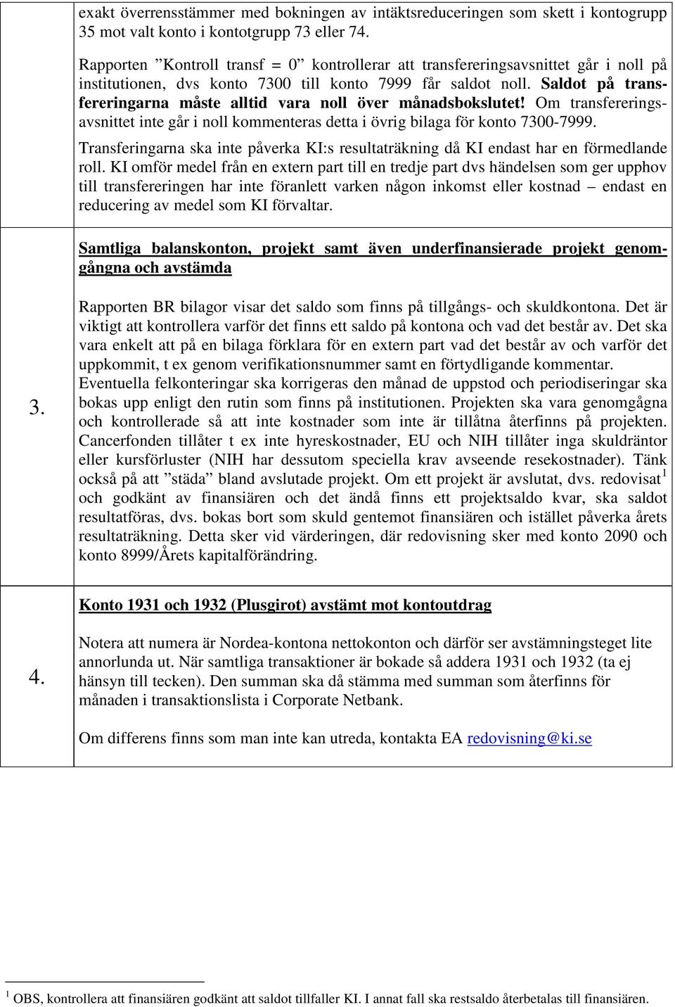 Saldot på transfereringarna måste alltid vara noll över månadsbokslutet! Om transfereringsavsnittet inte går i noll kommenteras detta i övrig bilaga för konto 7300-7999.