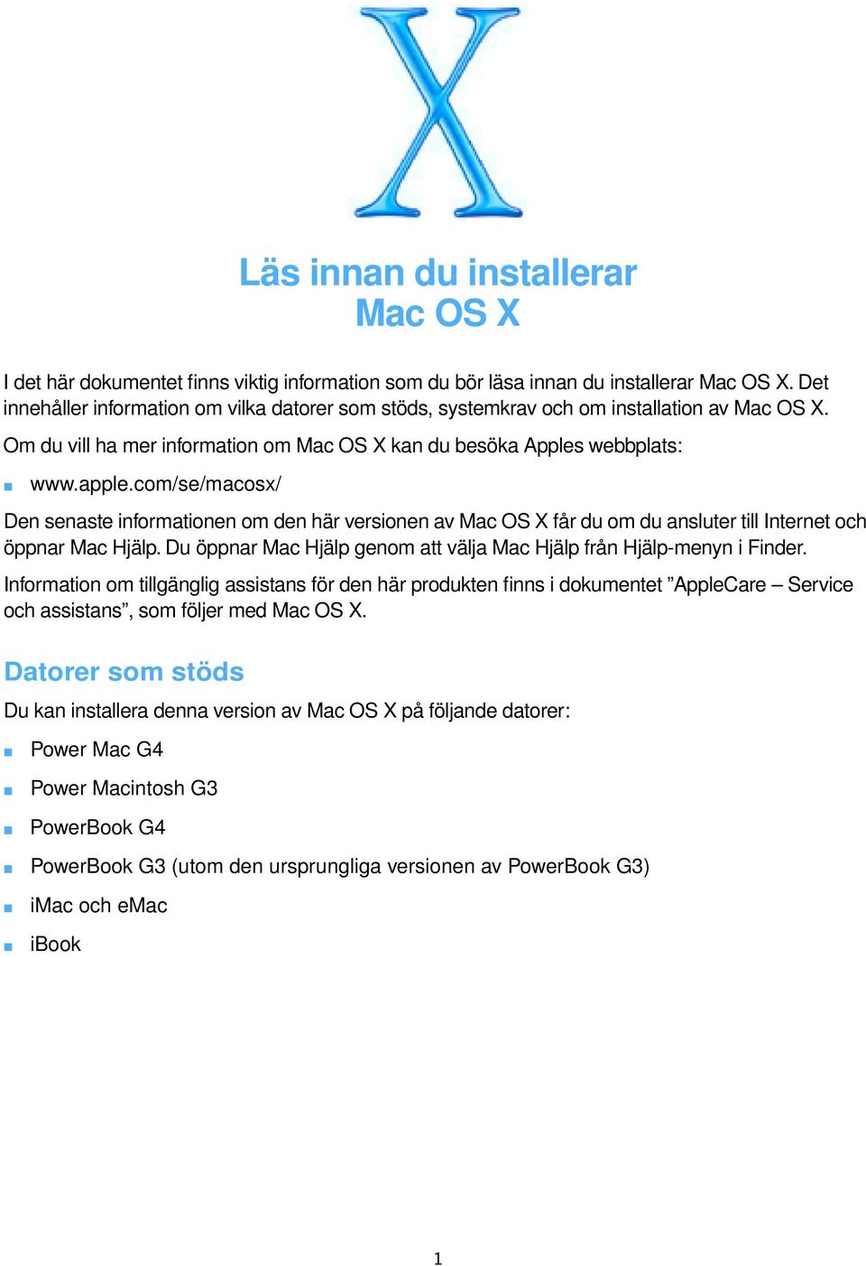 co/se/acosx/ Den senaste inforationen o den här versionen av Mac OS X får du o du ansluter till Internet och öppnar Mac Hjälp. Du öppnar Mac Hjälp geno att välja Mac Hjälp från Hjälp-enyn i Finder.