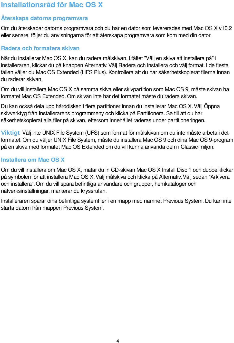 I fältet Välj en skiva att installera på i installeraren, klickar du på knappen Alternativ. Välj Radera och installera och välj forat. I de flesta fallen,väljer du Mac OS Extended (HFS Plus).