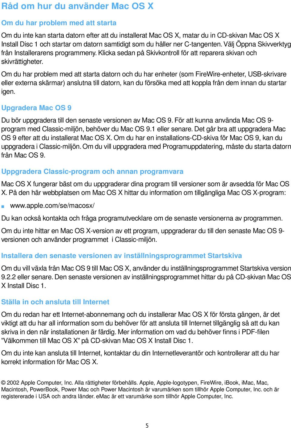 O du har proble ed att starta datorn och du har enheter (so FireWire-enheter, USB-skrivare eller externa skärar) anslutna till datorn, kan du försöka ed att koppla från de innan du startar igen.
