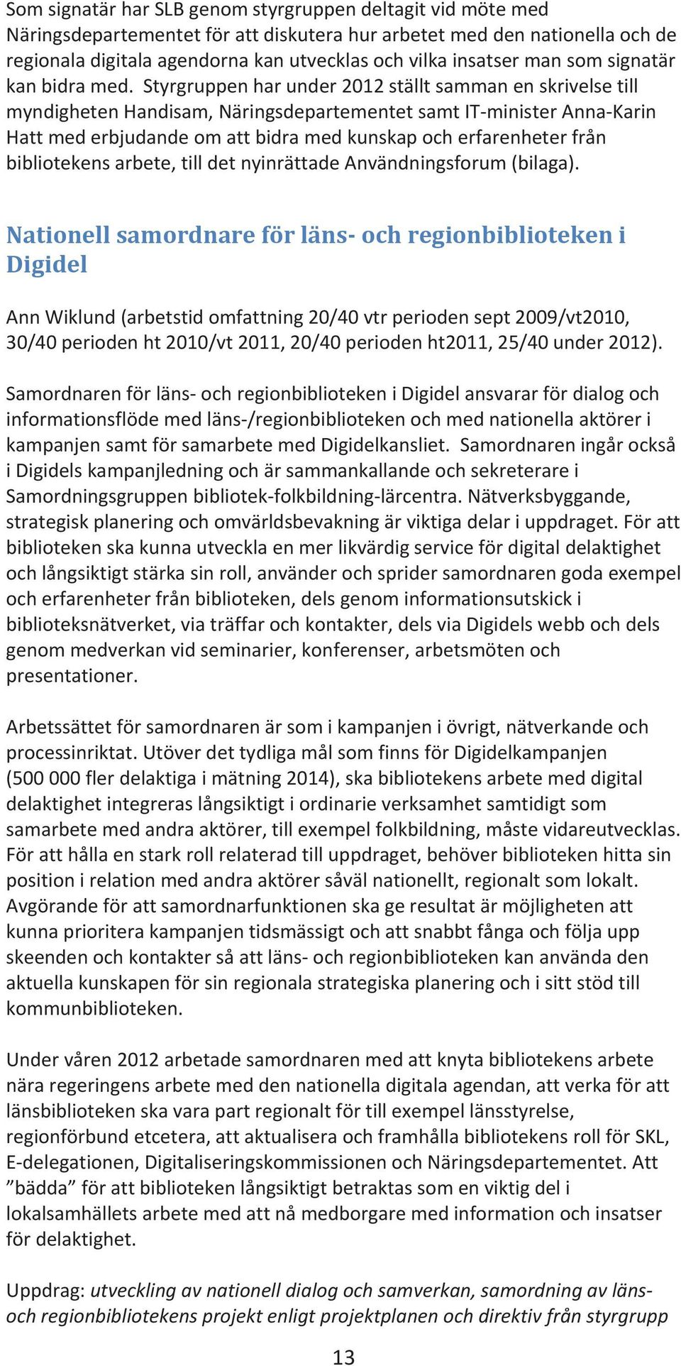 styrgruppenharunder2012ställtsammanenskrivelsetill myndighetenhandisam,näringsdepartementetsamtitministerannakarin Hattmederbjudandeomattbidramedkunskapocherfarenheterfrån