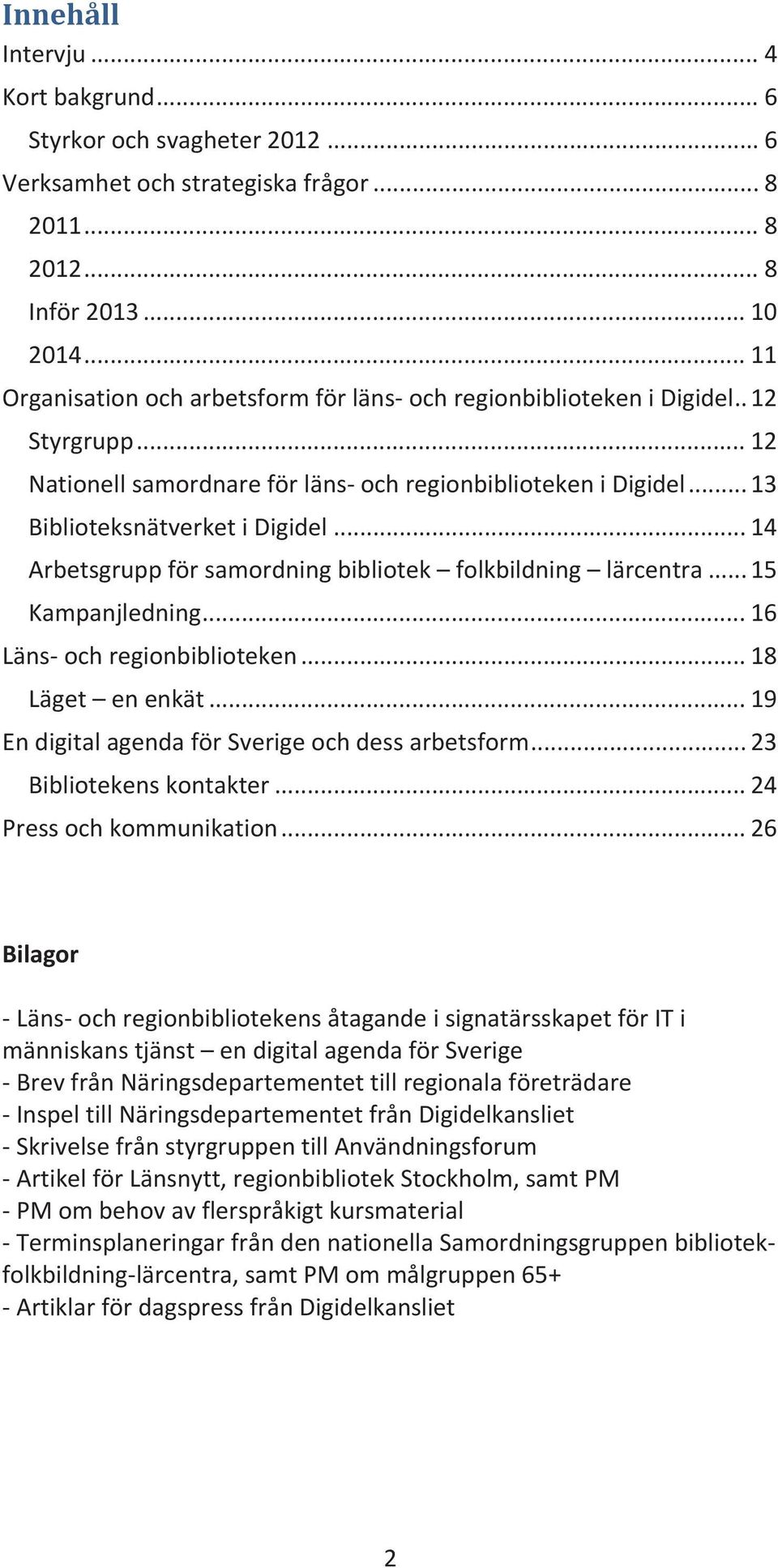 ..14 Arbetsgruppförsamordningbibliotek folkbildning lärcentra...15 Kampanjledning...16 Länsochregionbiblioteken...18 Läget enenkät...19 EndigitalagendaförSverigeochdessarbetsform.