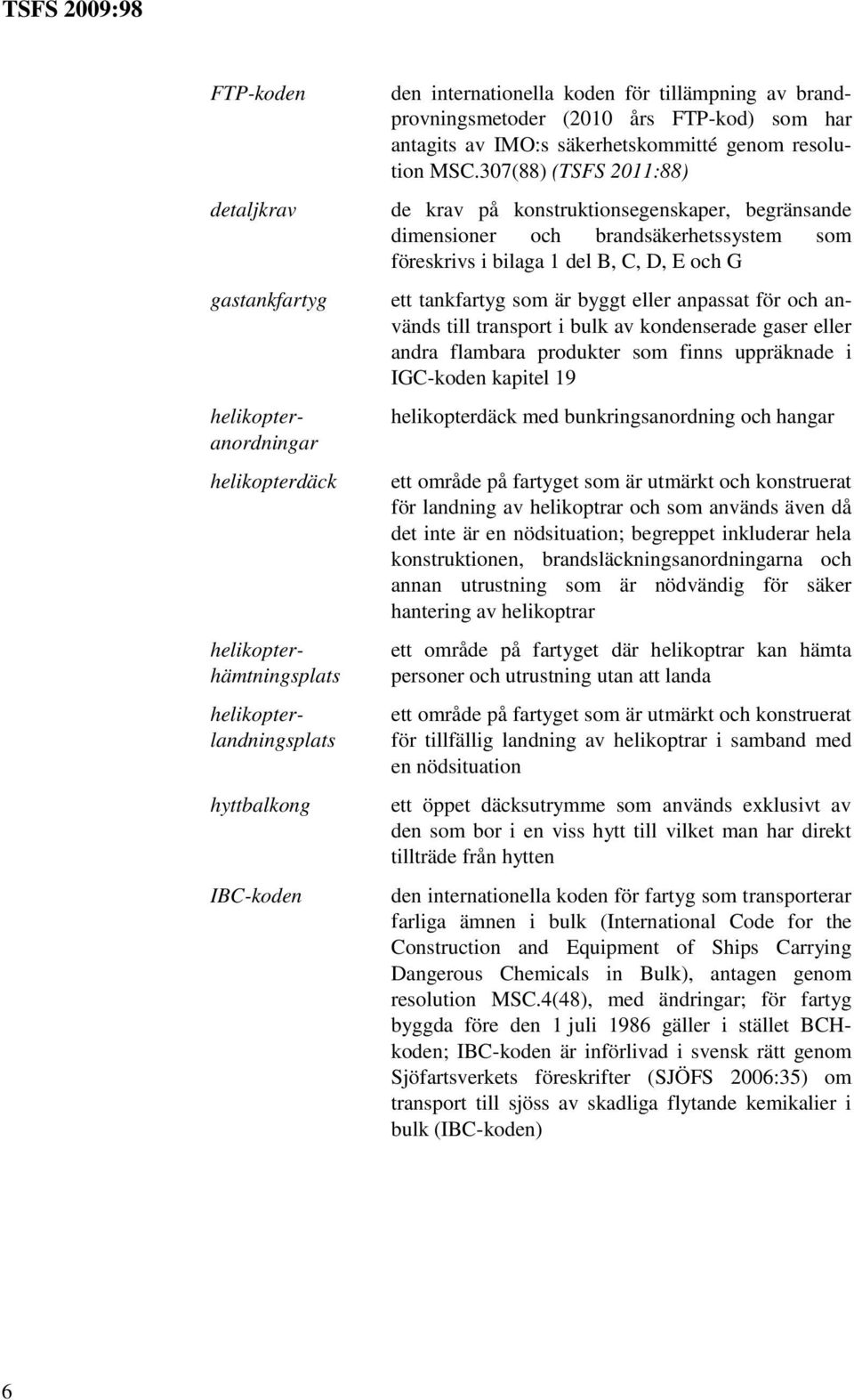 307(88) (TSFS 2011:88) de krav på konstruktionsegenskaper, begränsande dimensioner och brandsäkerhetssystem som föreskrivs i bilaga 1 del B, C, D, E och G ett tankfartyg som är byggt eller anpassat