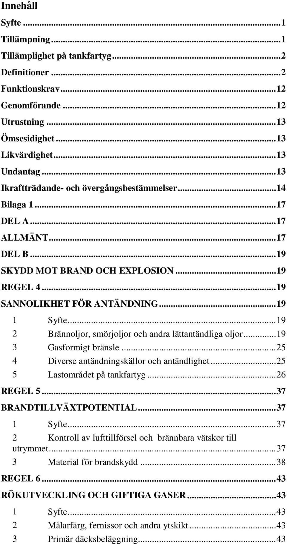 .. 19 2 Brännoljor, smörjoljor och andra lättantändliga oljor... 19 3 Gasformigt bränsle... 25 4 Diverse antändningskällor och antändlighet... 25 5 Lastområdet på tankfartyg... 26 REGEL 5.