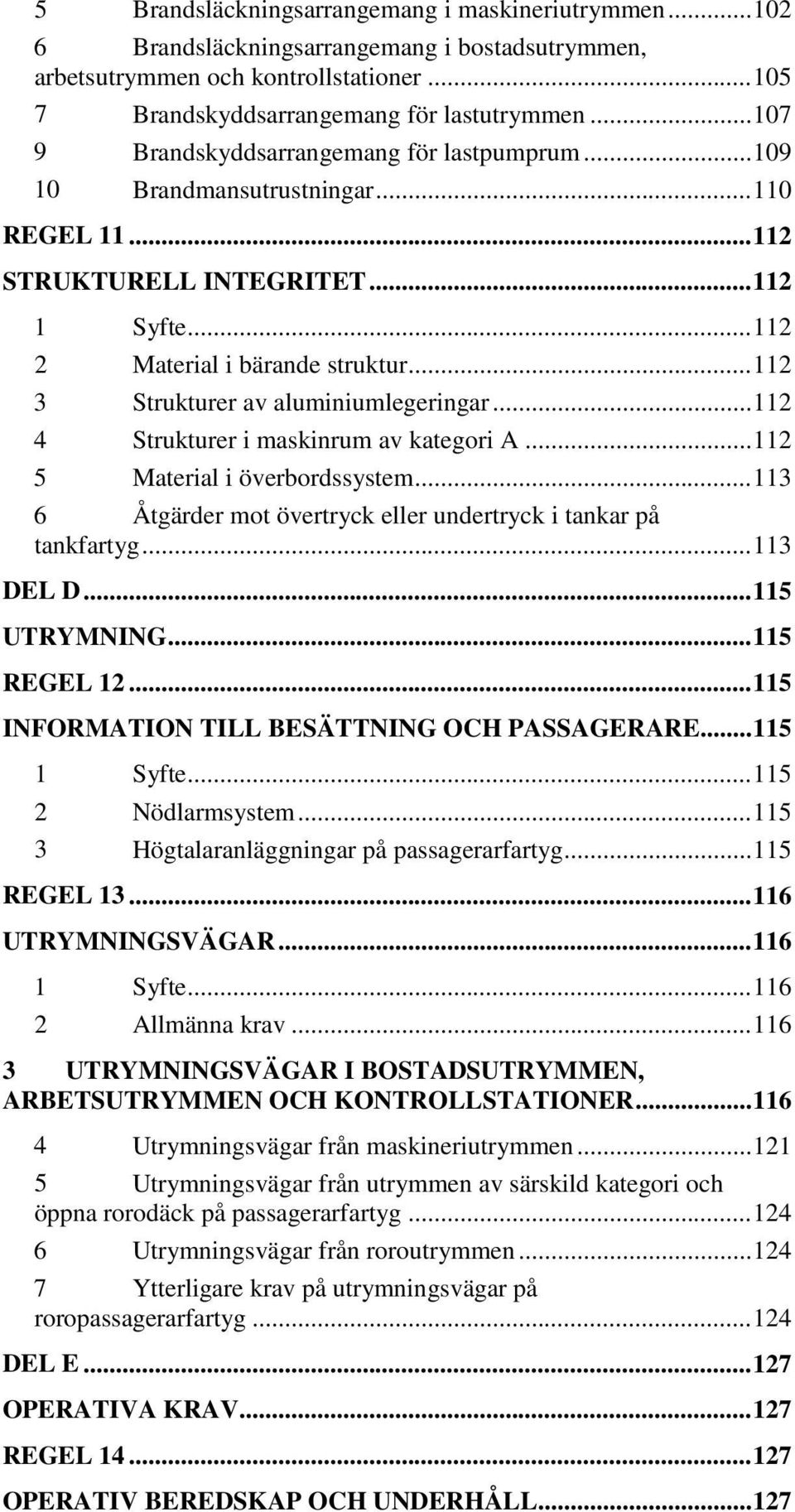 .. 112 3 Strukturer av aluminiumlegeringar... 112 4 Strukturer i maskinrum av kategori A... 112 5 Material i överbordssystem... 113 6 Åtgärder mot övertryck eller undertryck i tankar på tankfartyg.