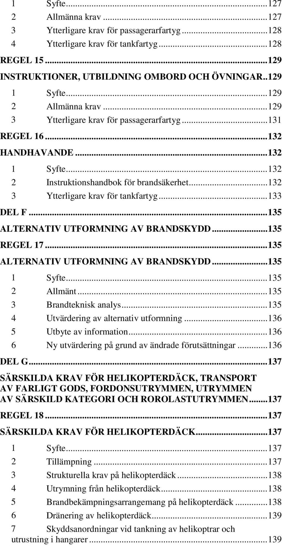 .. 132 3 Ytterligare krav för tankfartyg... 133 DEL F... 135 ALTERNATIV UTFORMNING AV BRANDSKYDD... 135 REGEL 17... 135 ALTERNATIV UTFORMNING AV BRANDSKYDD... 135 1 Syfte... 135 2 Allmänt.