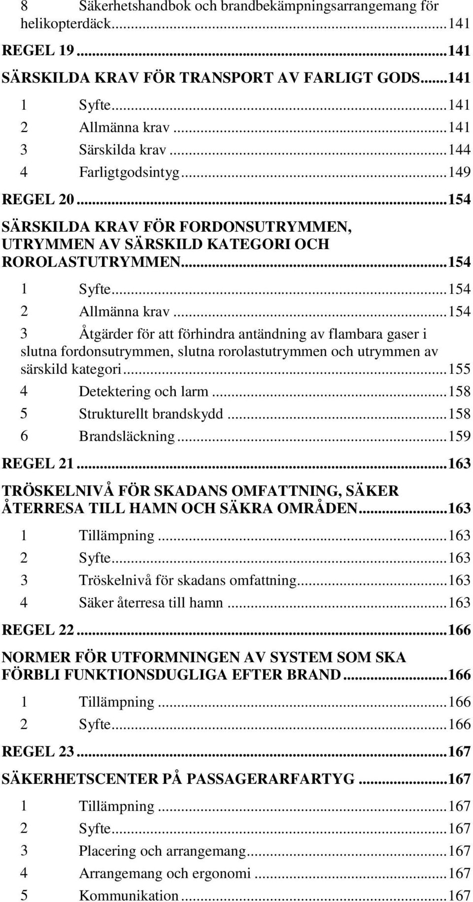 .. 154 3 Åtgärder för att förhindra antändning av flambara gaser i slutna fordonsutrymmen, slutna rorolastutrymmen och utrymmen av särskild kategori... 155 4 Detektering och larm.