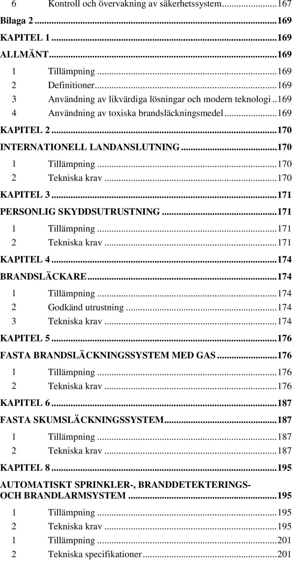 .. 171 1 Tillämpning... 171 2 Tekniska krav... 171 KAPITEL 4... 174 BRANDSLÄCKARE... 174 1 Tillämpning... 174 2 Godkänd utrustning... 174 3 Tekniska krav... 174 KAPITEL 5.