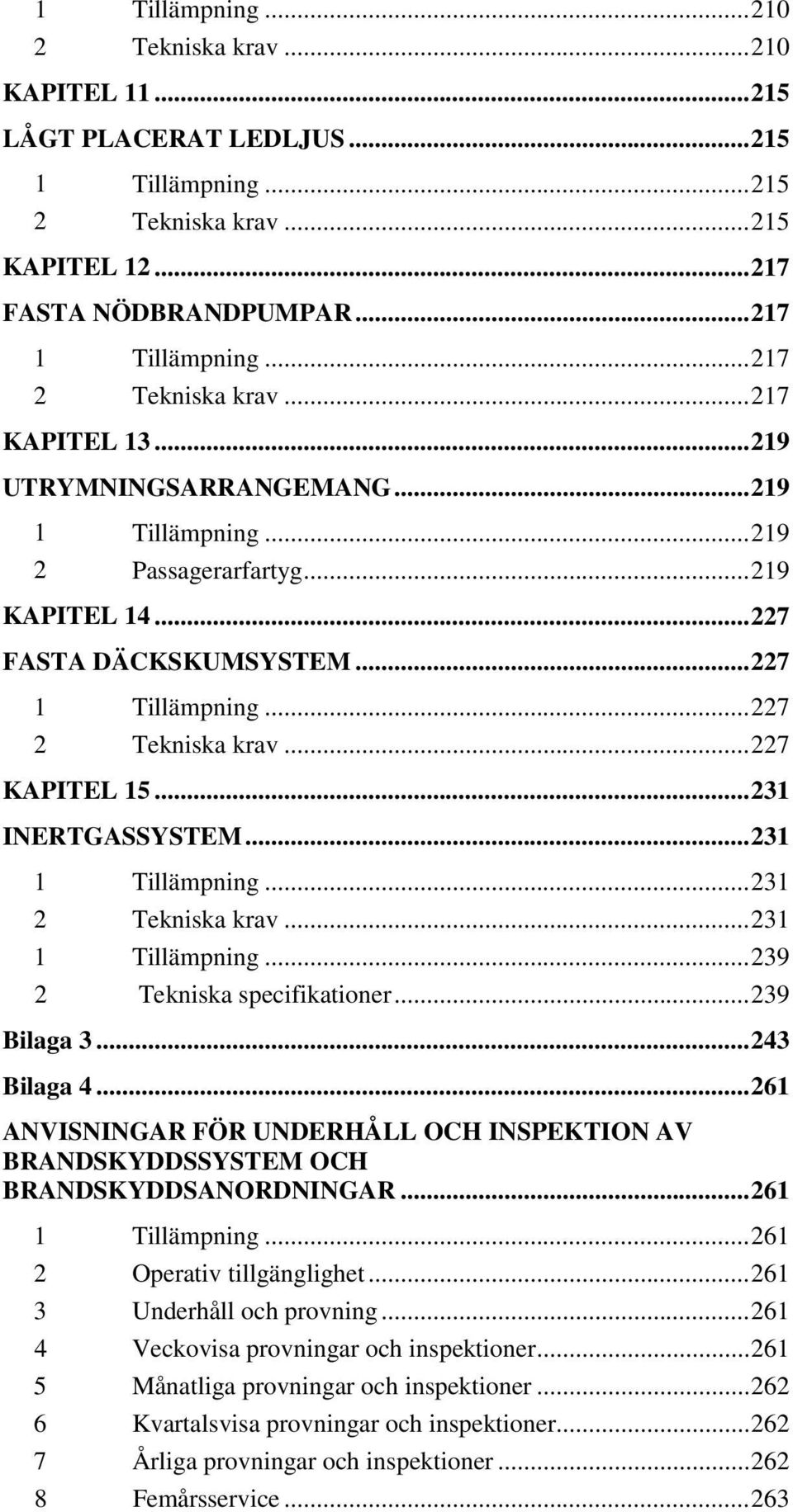 .. 227 2 Tekniska krav... 227 KAPITEL 15... 231 INERTGASSYSTEM... 231 1 Tillämpning... 231 2 Tekniska krav... 231 1 Tillämpning... 239 2 Tekniska specifikationer... 239 Bilaga 3... 243 Bilaga 4.