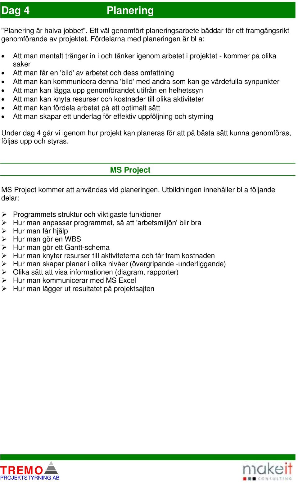 kommunicera denna 'bild' med andra som kan ge värdefulla synpunkter Att man kan lägga upp genomförandet utifrån en helhetssyn Att man kan knyta resurser och kostnader till olika aktiviteter Att man