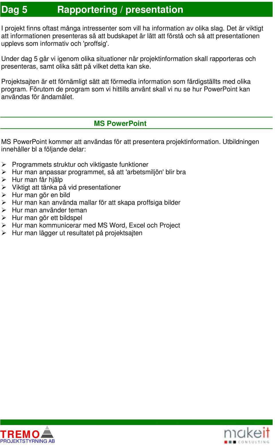 Under dag 5 går vi igenom olika situationer när projektinformation skall rapporteras och presenteras, samt olika sätt på vilket detta kan ske.