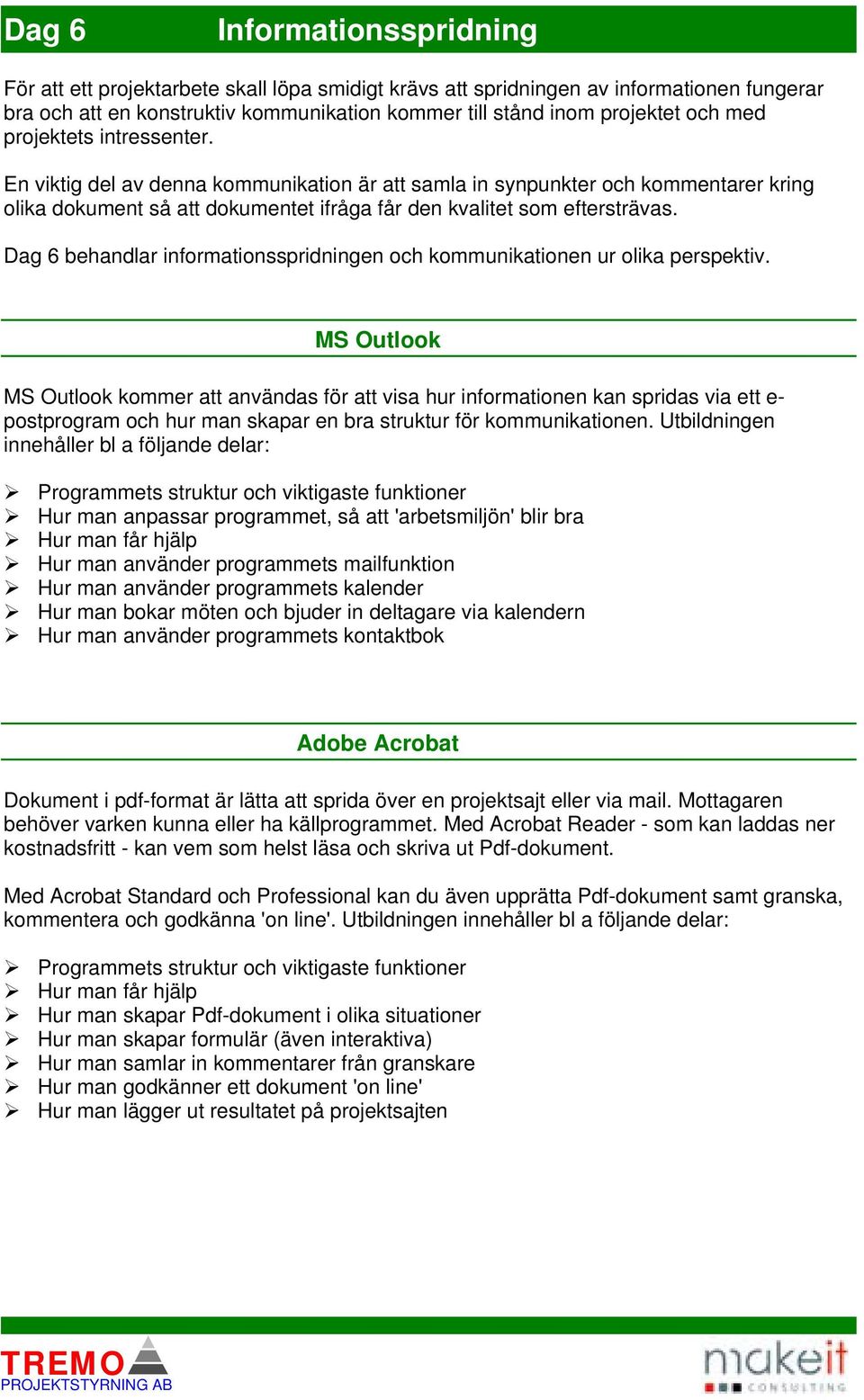 Dag 6 behandlar informationsspridningen och kommunikationen ur olika perspektiv.