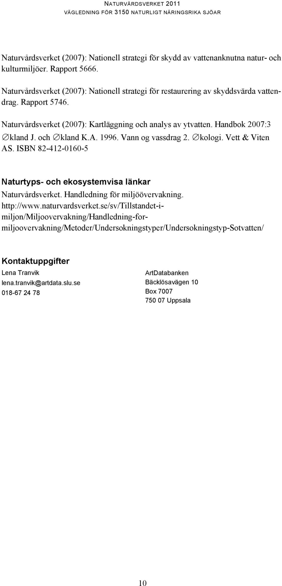 och kland K.A. 1996. Vann og vassdrag 2. kologi. Vett & Viten AS. ISBN 82-412-0160-5 Naturtyps- och ekosystemvisa länkar Naturvårdsverket. Handledning för miljöövervakning. http://www.