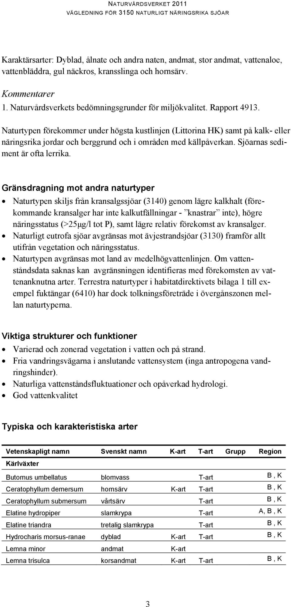 Naturtypen förekommer under högsta kustlinjen (Littorina HK) samt på kalk- eller näringsrika jordar och berggrund och i områden med källpåverkan. Sjöarnas sediment är ofta lerrika.