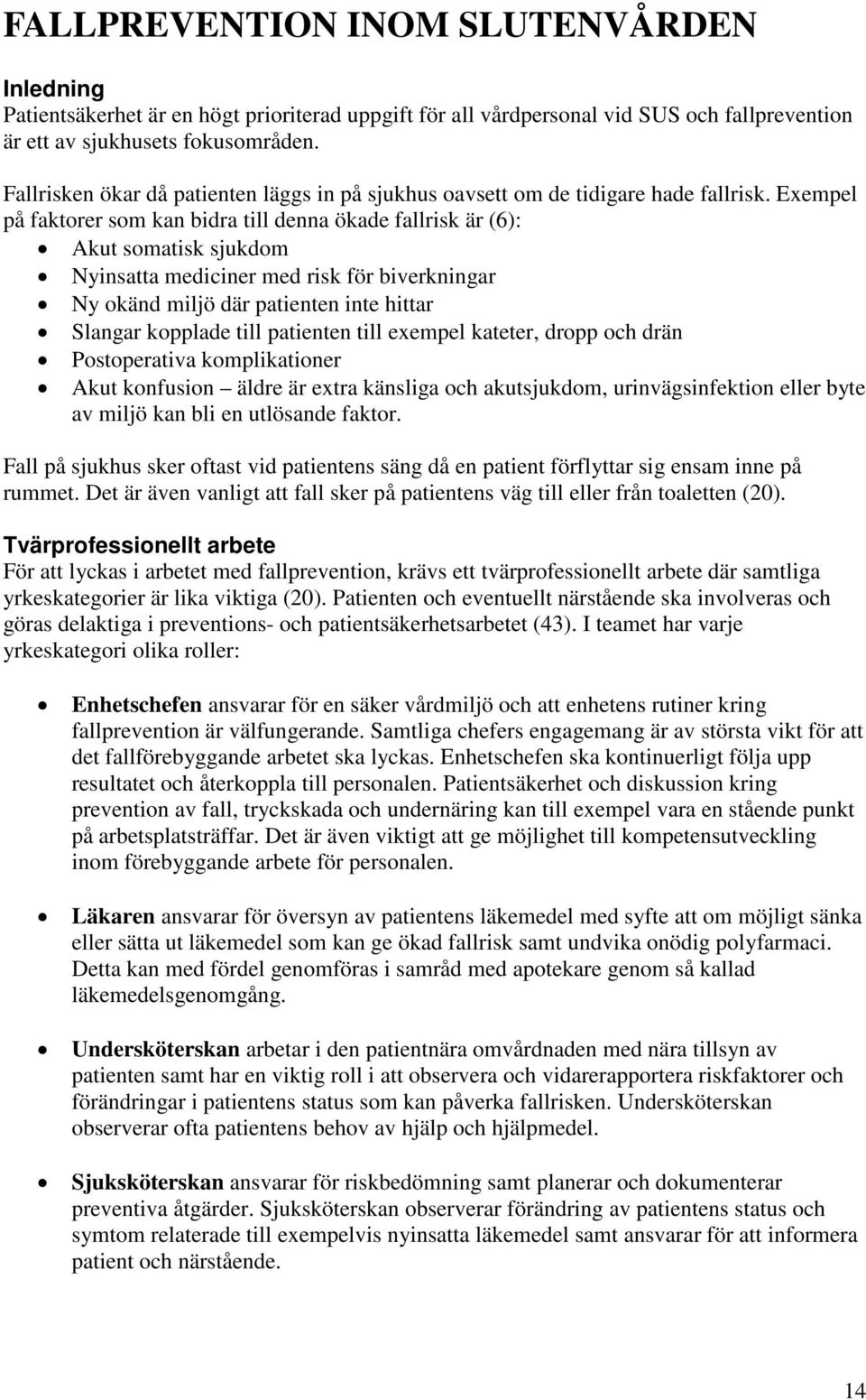 Exempel på faktorer som kan bidra till denna ökade fallrisk är (6): Akut somatisk sjukdom Nyinsatta mediciner med risk för biverkningar Ny okänd miljö där patienten inte hittar Slangar kopplade till