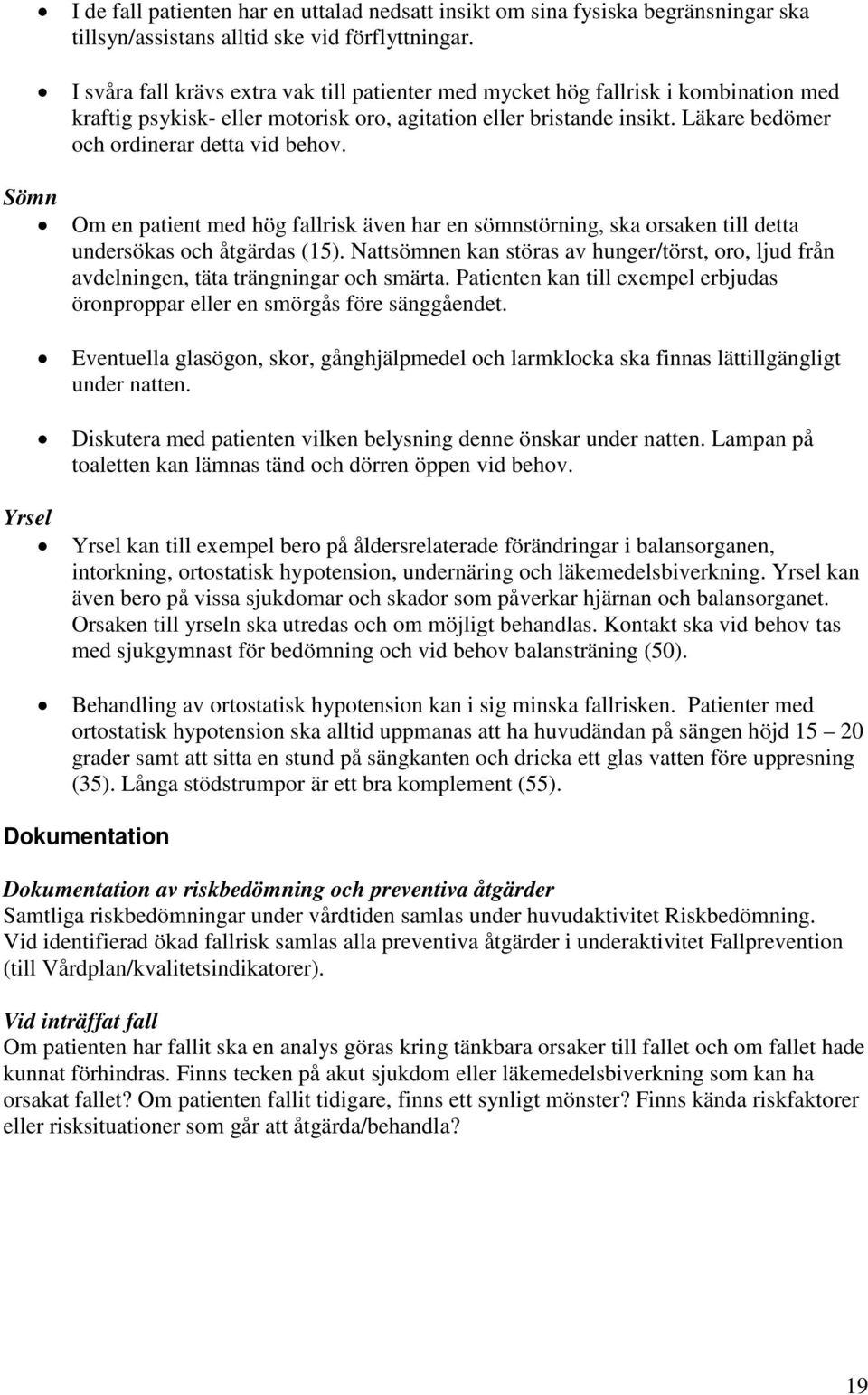 Läkare bedömer och ordinerar detta vid behov. Sömn Om en patient med hög fallrisk även har en sömnstörning, ska orsaken till detta undersökas och åtgärdas (15).