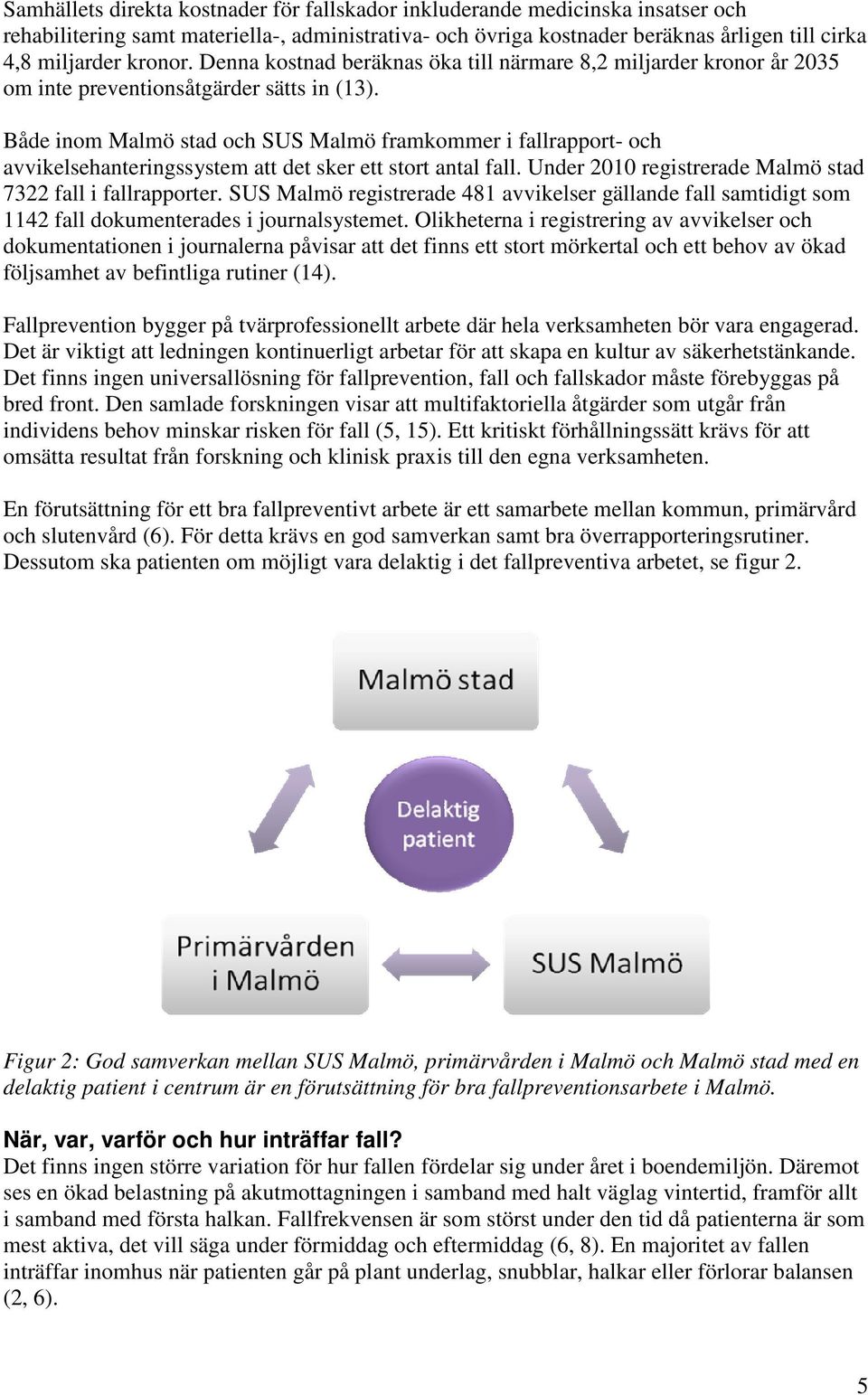Både inom Malmö stad och SUS Malmö framkommer i fallrapport- och avvikelsehanteringssystem att det sker ett stort antal fall. Under 2010 registrerade Malmö stad 7322 fall i fallrapporter.