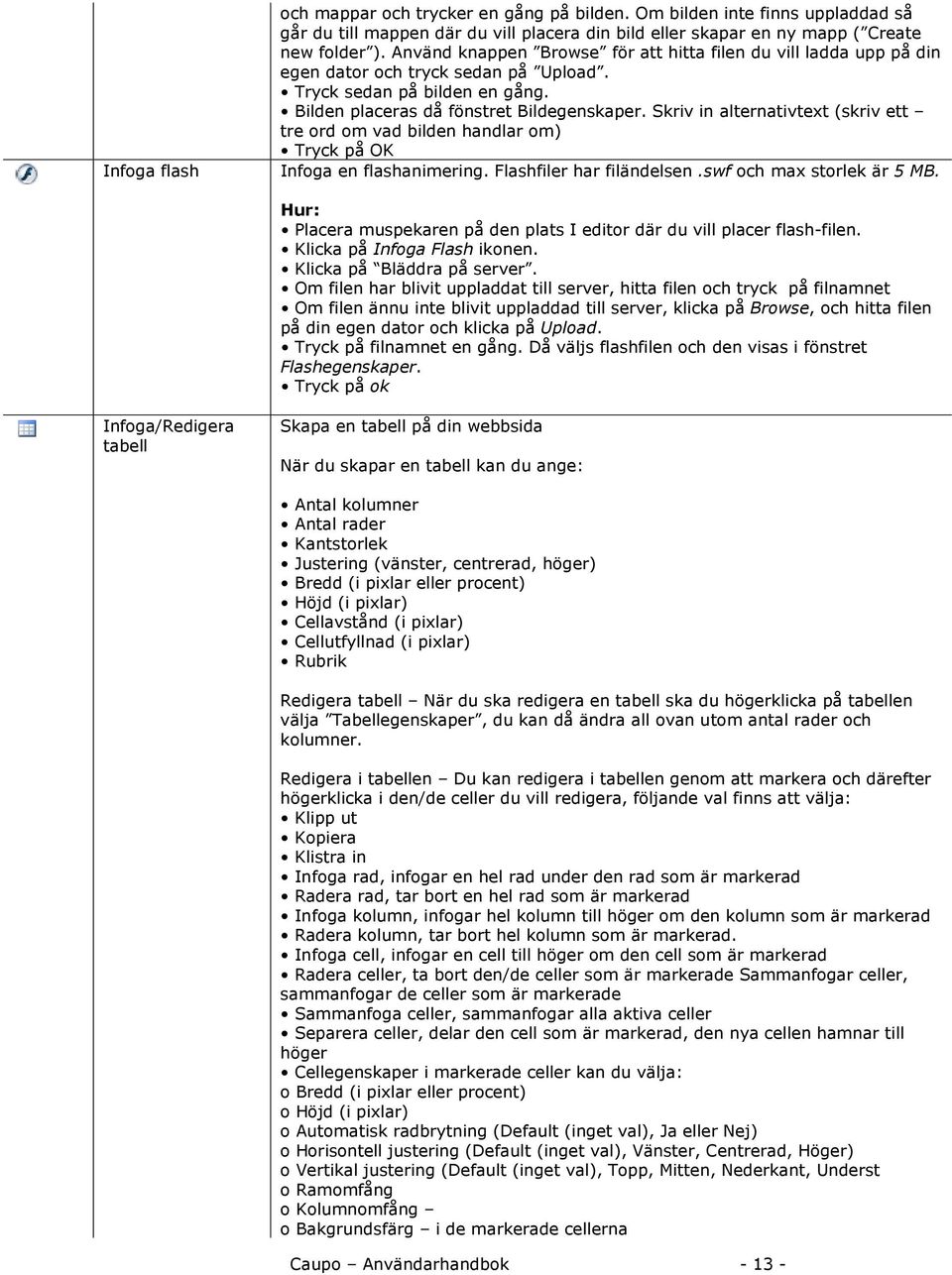 Skriv in alternativtext (skriv ett tre ord om vad bilden handlar om) Tryck på OK Infoga en flashanimering. Flashfiler har filändelsen.swf och max storlek är 5 MB.