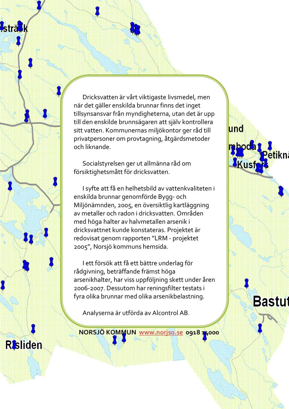 I syfte att få en helhetsbild av vattenkvaliteten i enskilda brunnar genomförde Bygg och Miljönämnden, 2005, en översiktlig kartläggning av metaller och radon i dricksvatten.