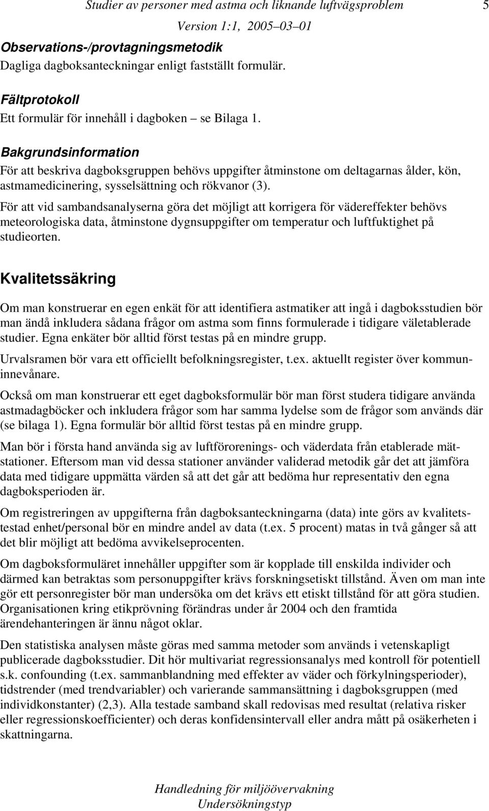 Bakgrundsinformation För att beskriva dagboksgruppen behövs uppgifter åtminstone om deltagarnas ålder, kön, astmamedicinering, sysselsättning och rökvanor (3).