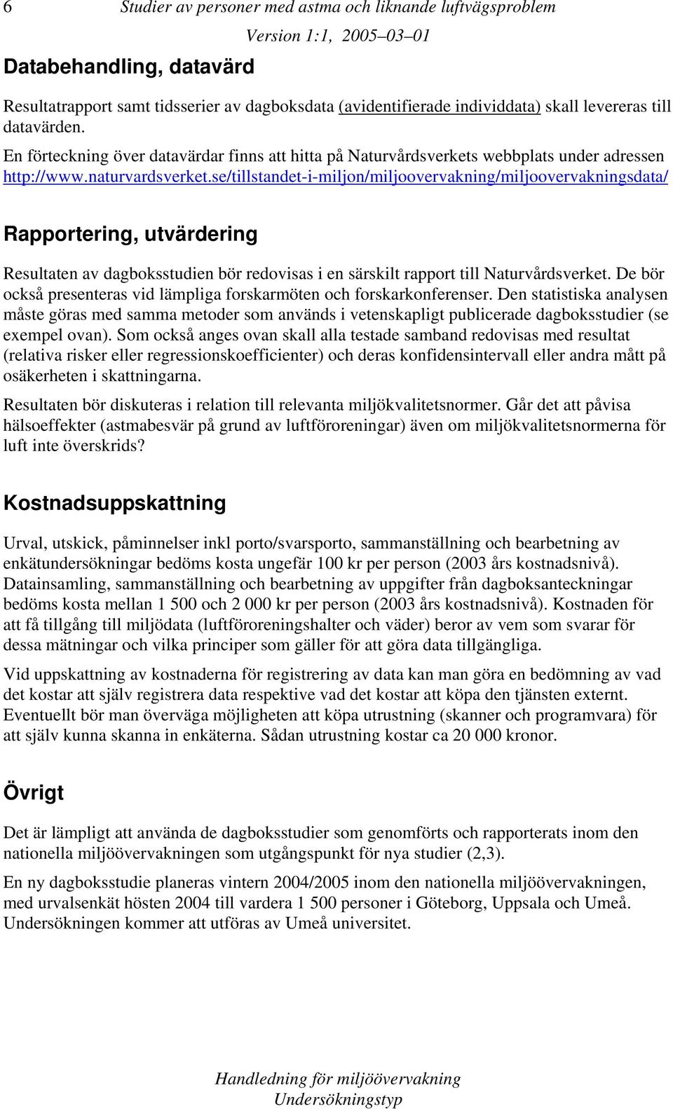 se/tillstandet-i-miljon/miljoovervakning/miljoovervakningsdata/ Rapportering, utvärdering Resultaten av dagboksstudien bör redovisas i en särskilt rapport till Naturvårdsverket.