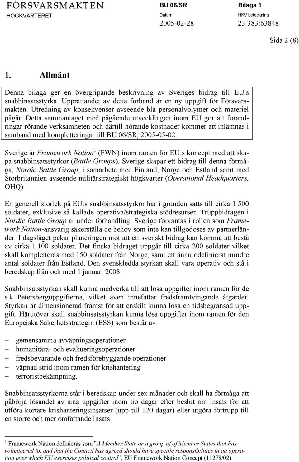 Detta sammantaget med pågående utvecklingen inom EU gör att förändringar rörande verksamheten och därtill hörande kostnader kommer att inlämnas i samband med kompletteringar till BU 06/SR, 2005-05-02.