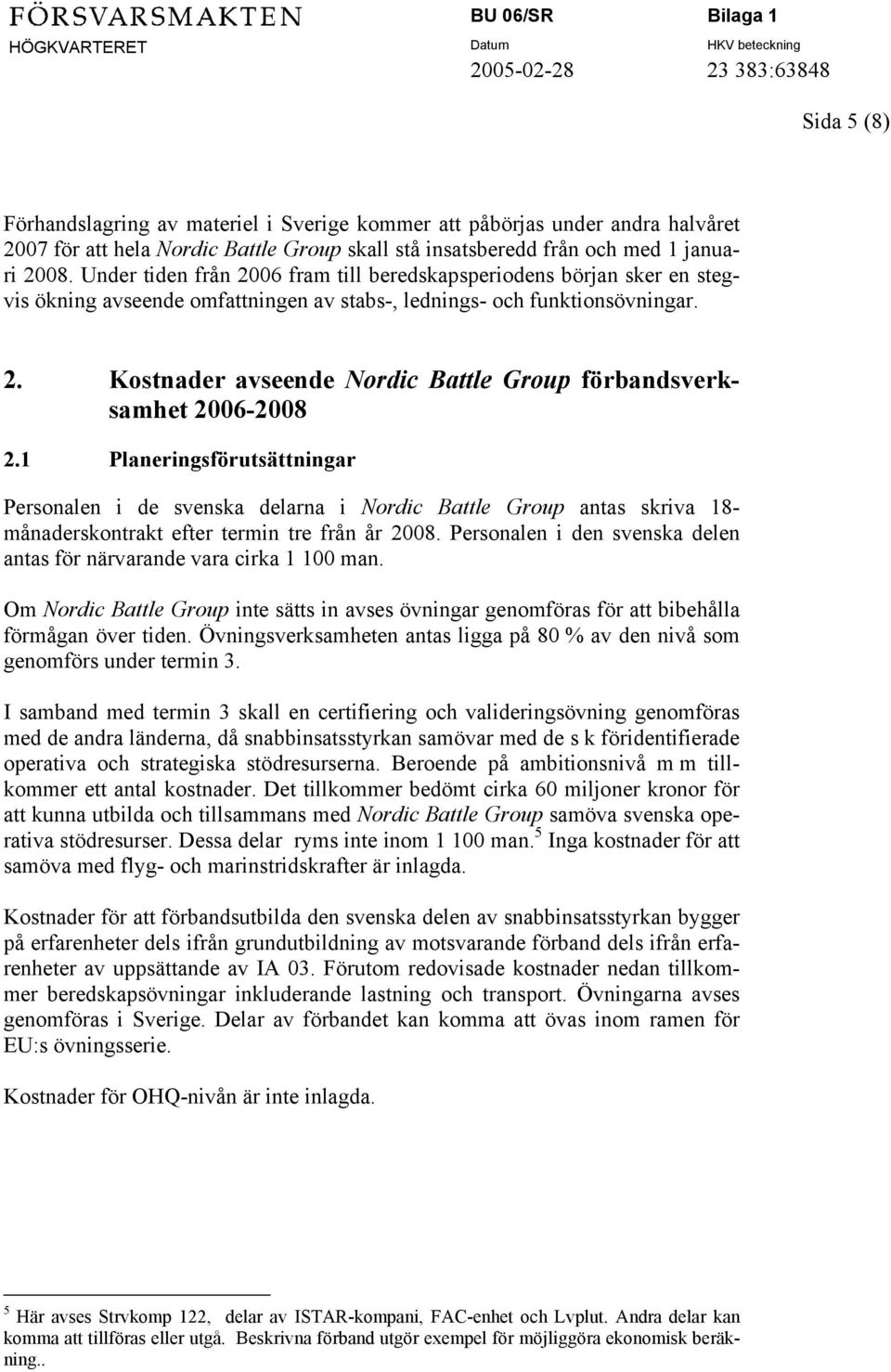 1 Planeringsförutsättningar Personalen i de svenska delarna i Nordic Battle Group antas skriva 18- månaderskontrakt efter termin tre från år 2008.