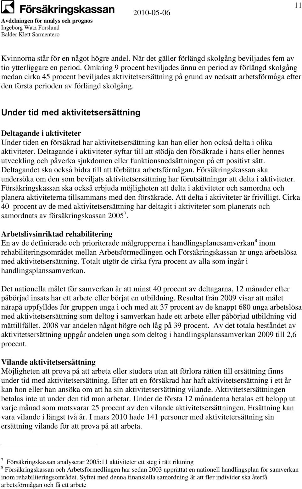 skolgång. Under tid med aktivitetsersättning Deltagande i aktiviteter Under tiden en försäkrad har aktivitetsersättning kan han eller hon också delta i olika aktiviteter.