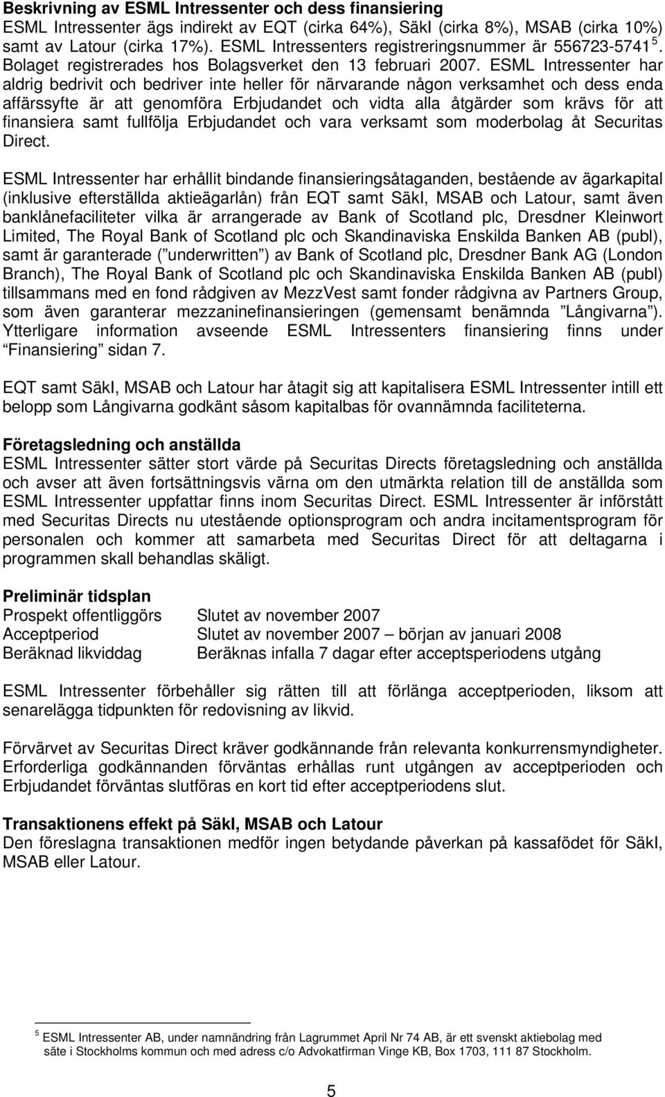 ESML Intressenter har aldrig bedrivit och bedriver inte heller för närvarande någon verksamhet och dess enda affärssyfte är att genomföra Erbjudandet och vidta alla åtgärder som krävs för att