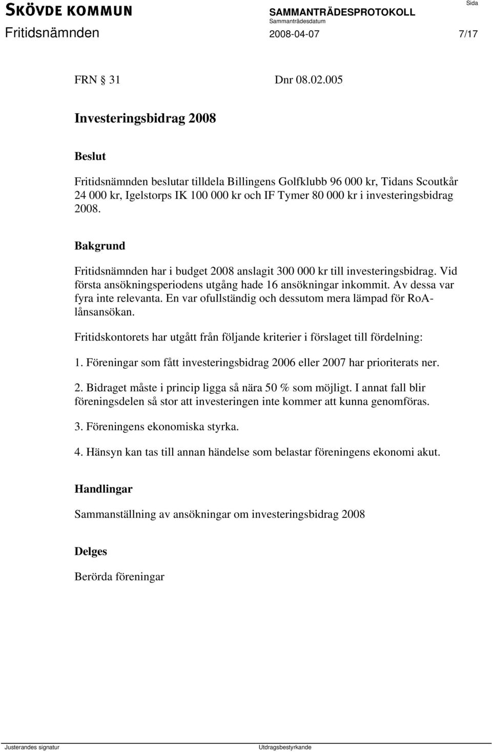 Fritidsnämnden har i budget 2008 anslagit 300 000 kr till investeringsbidrag. Vid första ansökningsperiodens utgång hade 16 ansökningar inkommit. Av dessa var fyra inte relevanta.