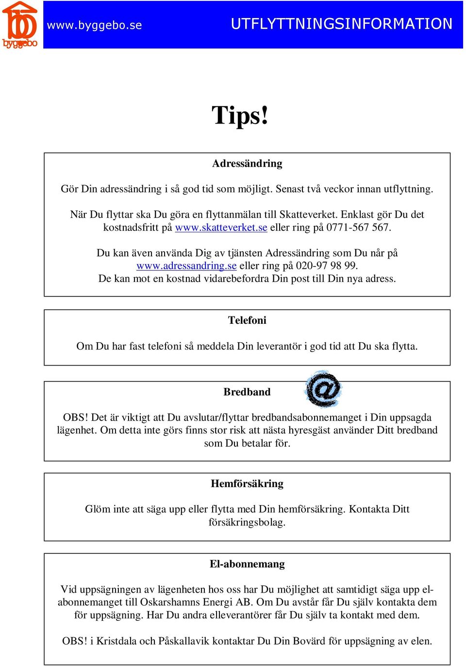 De kan mot en kostnad vidarebefordra Din post till Din nya adress. Telefoni Om Du har fast telefoni så meddela Din leverantör i god tid att Du ska flytta. Bredband OBS!