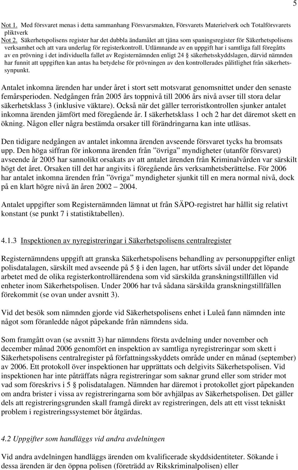 Utlämnande av en uppgift har i samtliga fall föregåtts av en prövning i det individuella fallet av Registernämnden enligt 24 säkerhetsskyddslagen, därvid nämnden har funnit att uppgiften kan antas ha