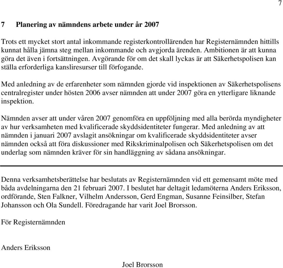 Med anledning av de erfarenheter som nämnden gjorde vid inspektionen av Säkerhetspolisens centralregister under hösten 2006 avser nämnden att under 2007 göra en ytterligare liknande inspektion.