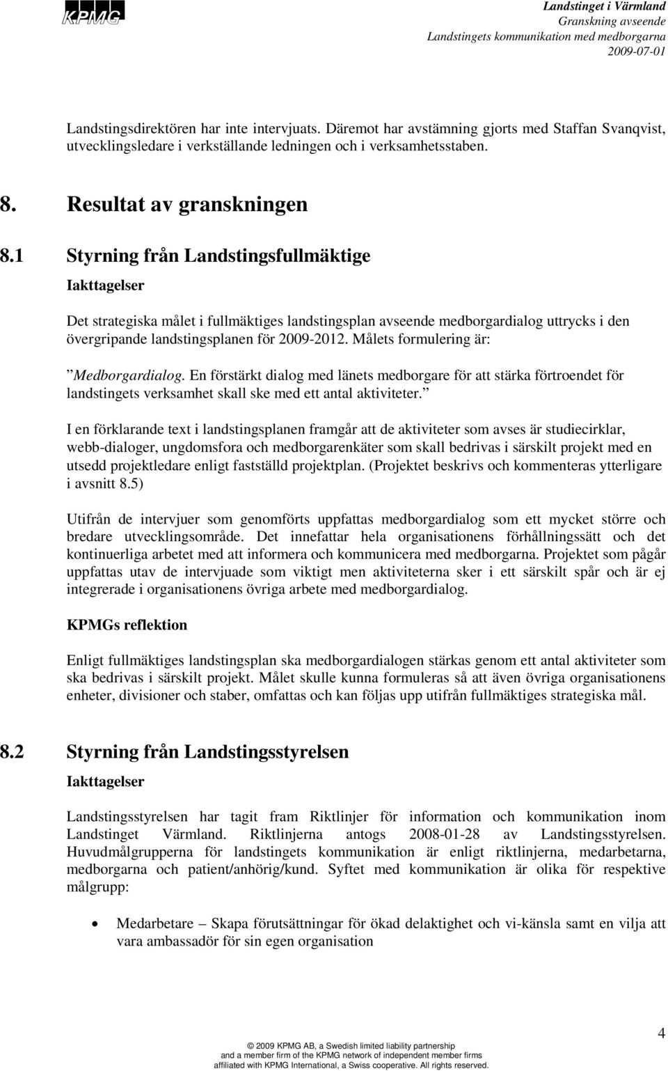 Målets formulering är: Medborgardialog. En förstärkt dialog med länets medborgare för att stärka förtroendet för landstingets verksamhet skall ske med ett antal aktiviteter.