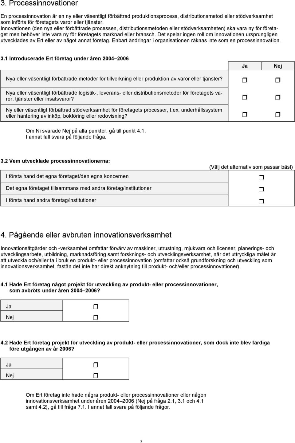 Det spelar ingen roll om innovationen ursprungligen utvecklades av Ert eller av något annat företag. Enbart ändringar i organisationen räknas inte som en processinnovation. 3.