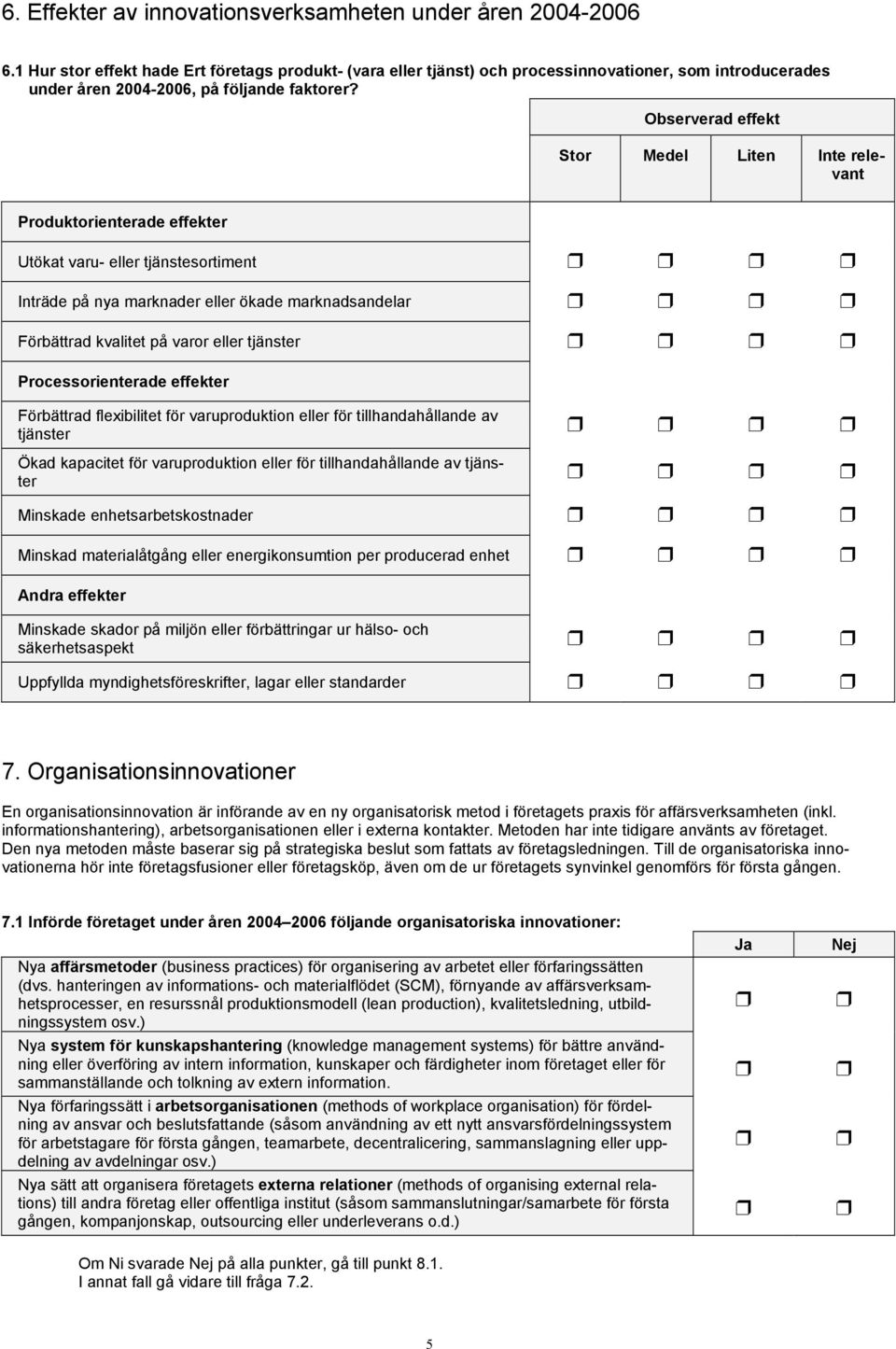 Observerad effekt Stor Medel Liten Inte relevant Produktorienterade effekter Utökat varu- eller tjänstesortiment Inträde på nya marknader eller ökade marknadsandelar Förbättrad kvalitet på varor