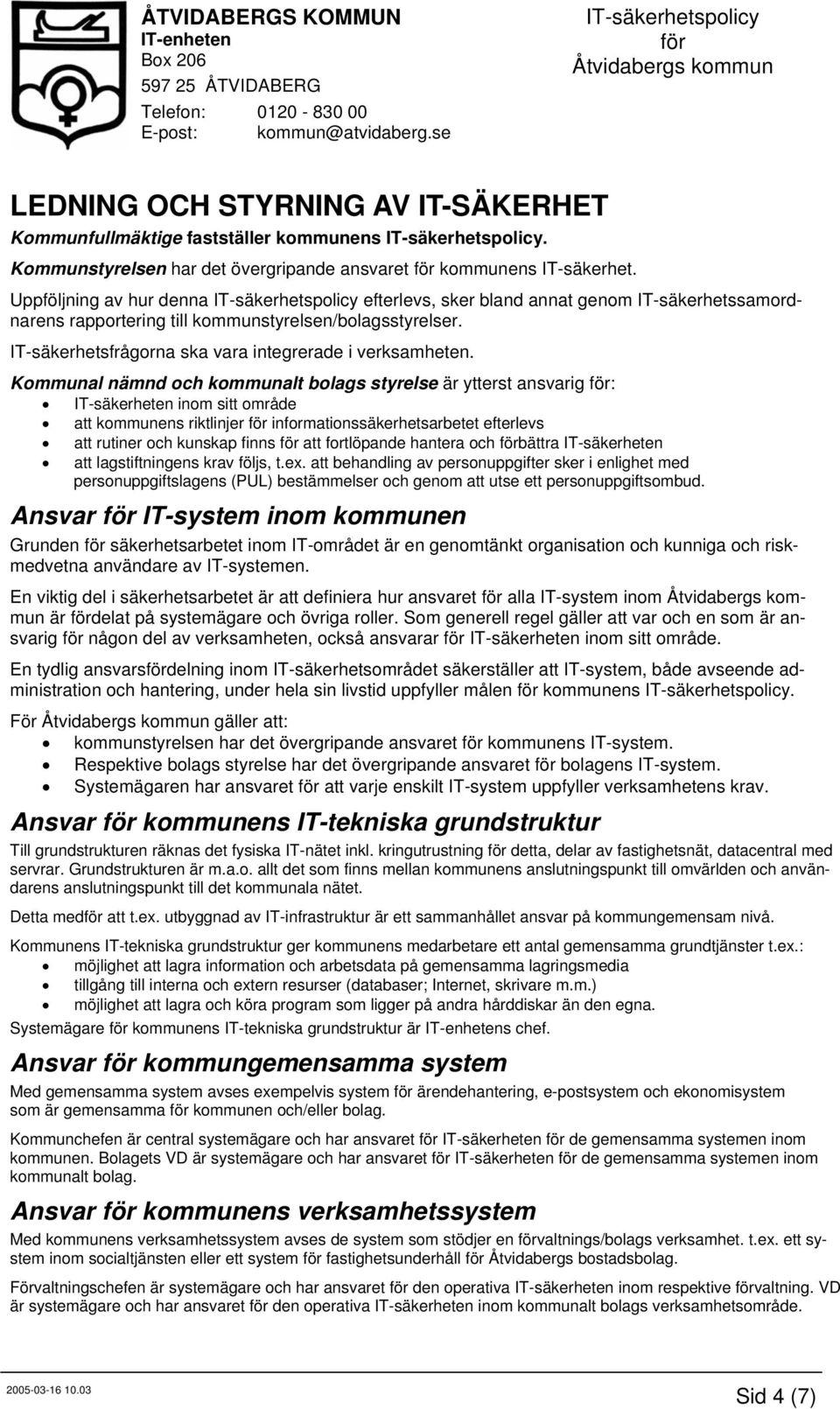 Kommunal nämnd och kommunalt bolags styrelse är ytterst ansvarig : IT-säkerheten inom sitt område att kommunens riktlinjer informationssäkerhetsarbetet efterlevs att rutiner och kunskap finns att