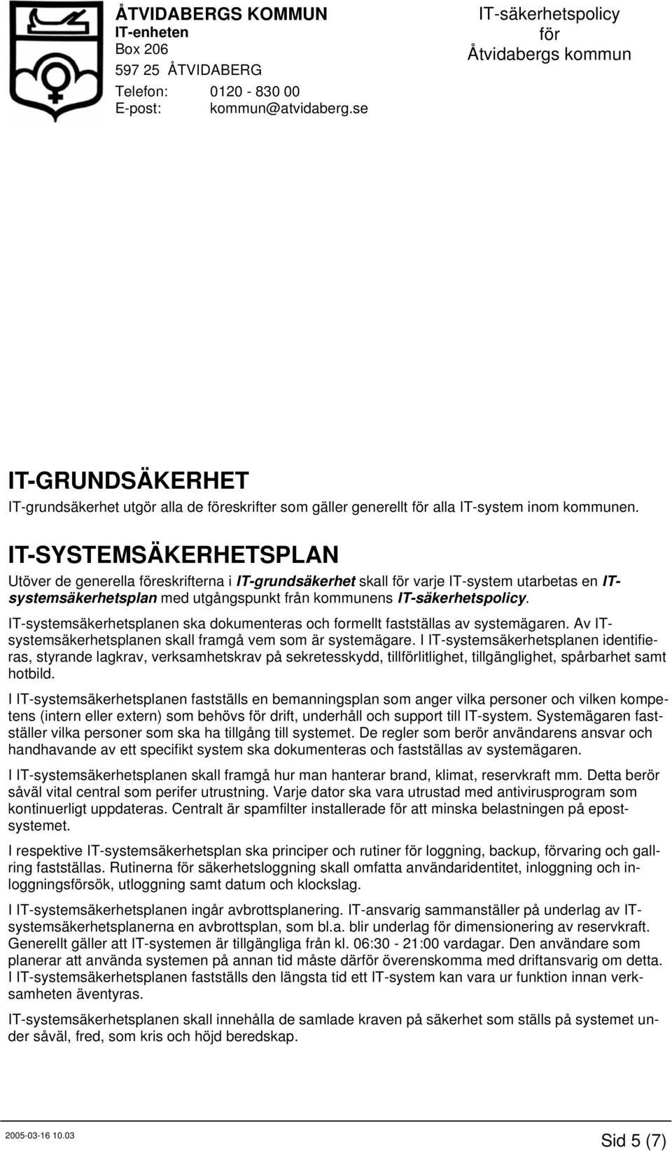 IT-systemsäkerhetsplanen ska dokumenteras och formellt fastställas av systemägaren. Av ITsystemsäkerhetsplanen skall framgå vem som är systemägare.