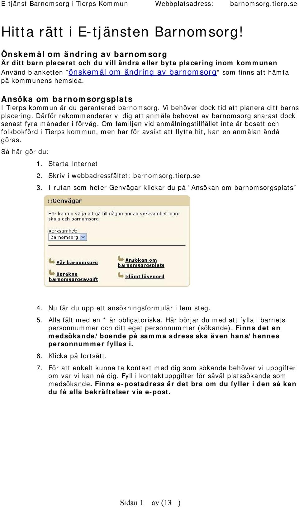 hemsida. Ansöka om barnomsorgsplats I Tierps kommun är du garanterad barnomsorg. Vi behöver dock tid att planera ditt barns placering.