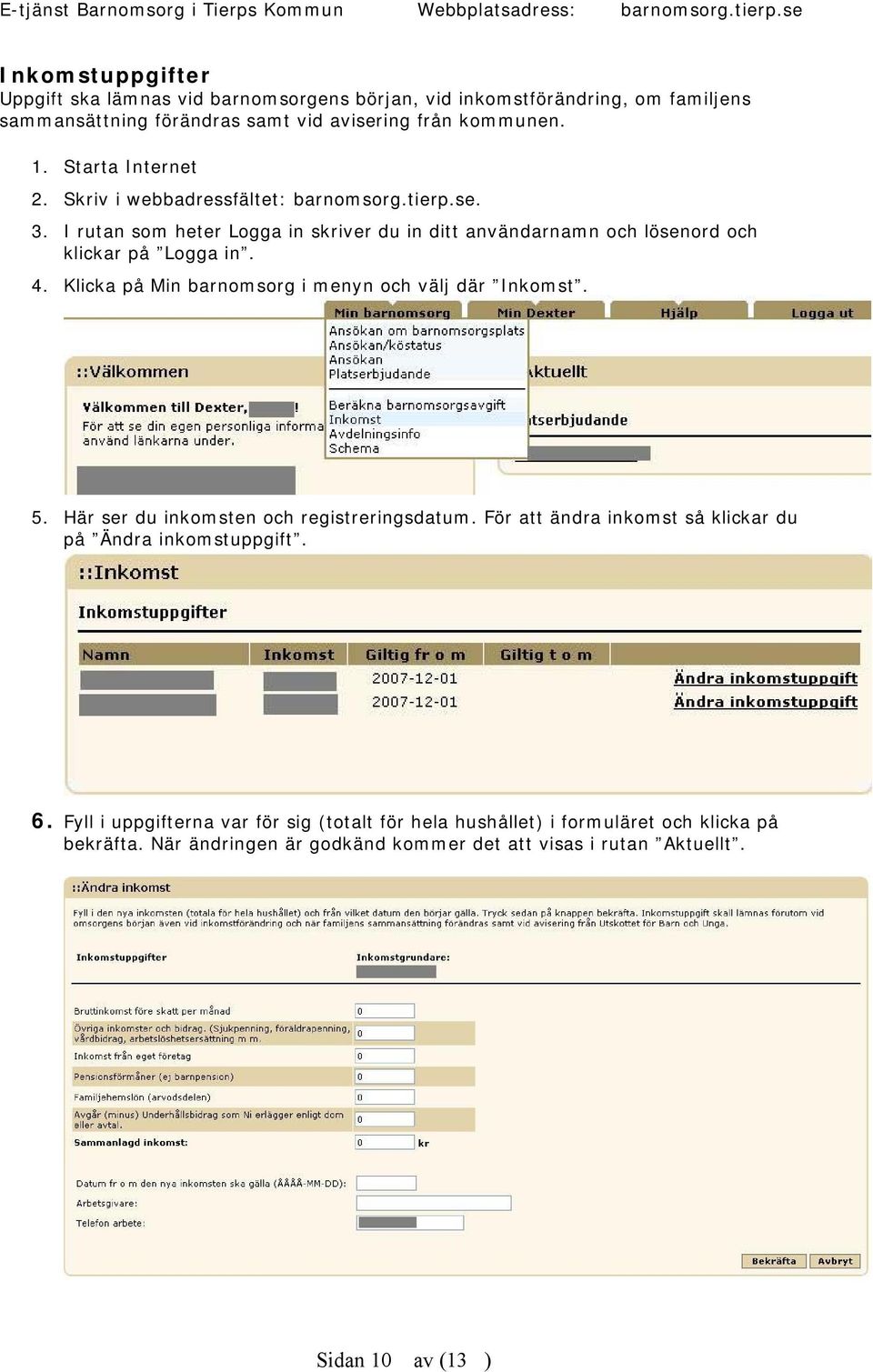 Klicka på Min barnomsorg i menyn och välj där Inkomst. 5. Här ser du inkomsten och registreringsdatum. För att ändra inkomst så klickar du på Ändra inkomstuppgift. 6.