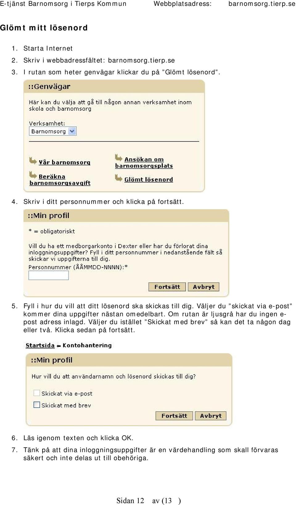 Väljer du skickat via e-post kommer dina uppgifter nästan omedelbart. Om rutan är ljusgrå har du ingen e- post adress inlagd.