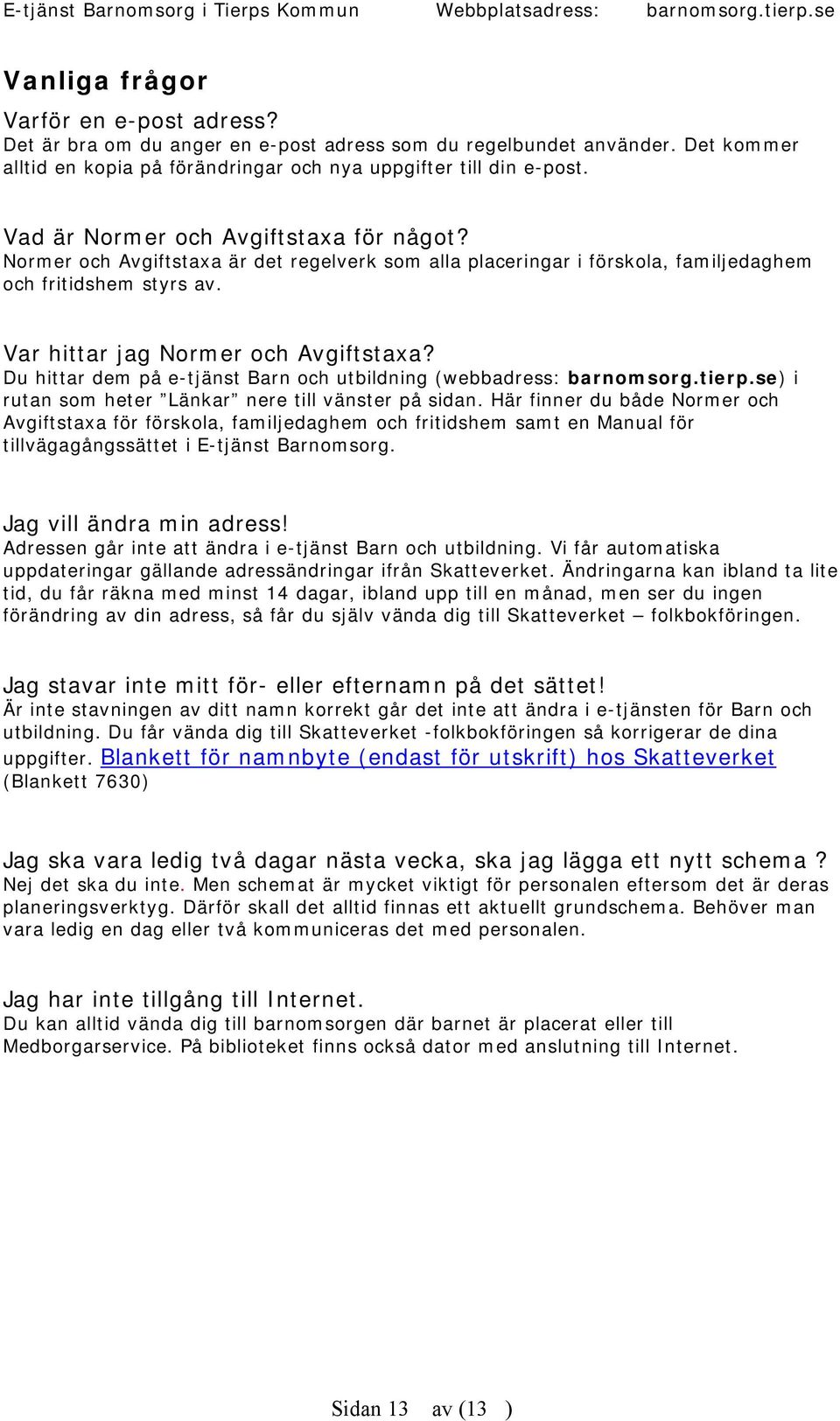 Du hittar dem på e-tjänst Barn och utbildning (webbadress: barnomsorg.tierp.se) i rutan som heter Länkar nere till vänster på sidan.