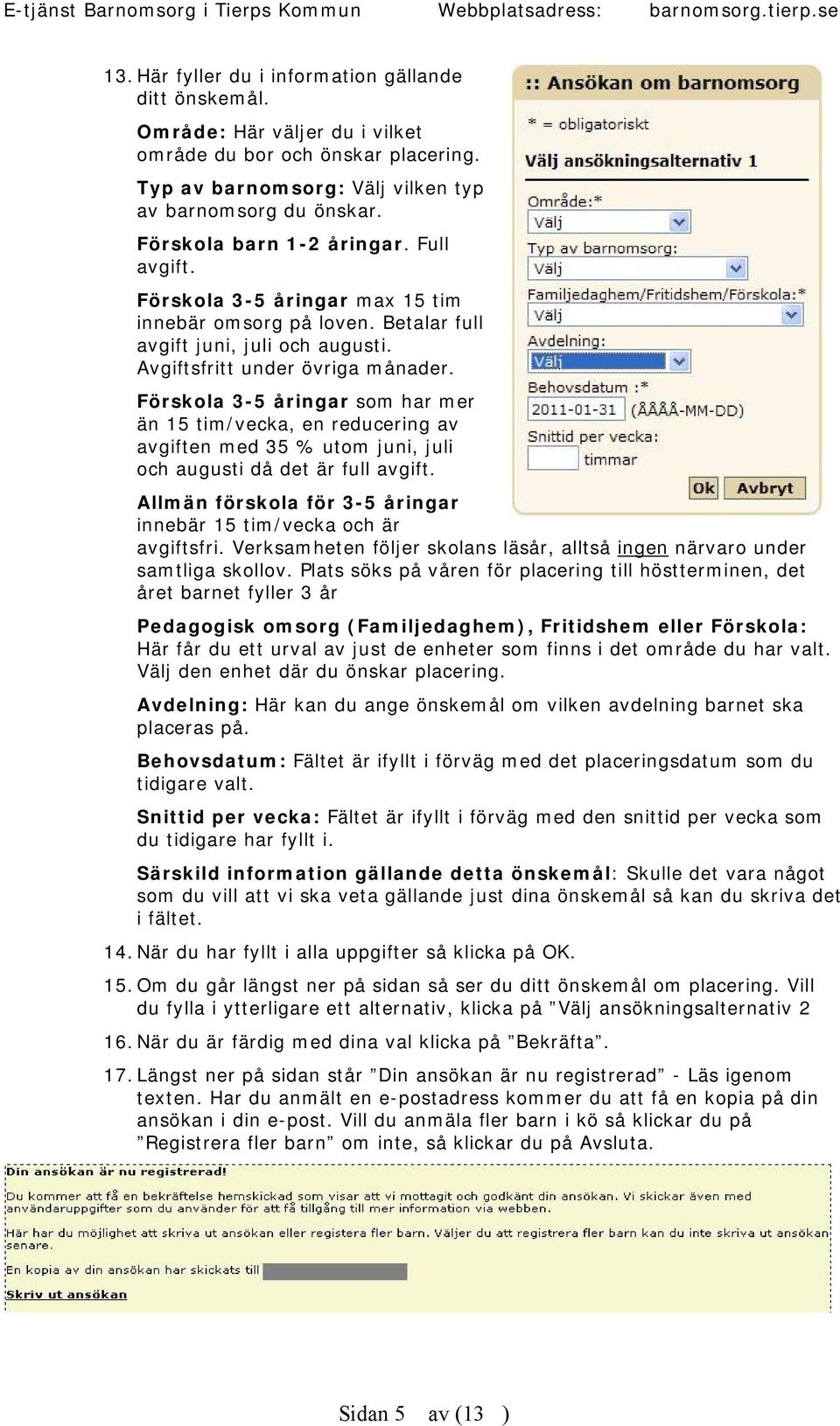 Förskola 3-5 åringar som har mer än 15 tim/vecka, en reducering av avgiften med 35 % utom juni, juli och augusti då det är full avgift.
