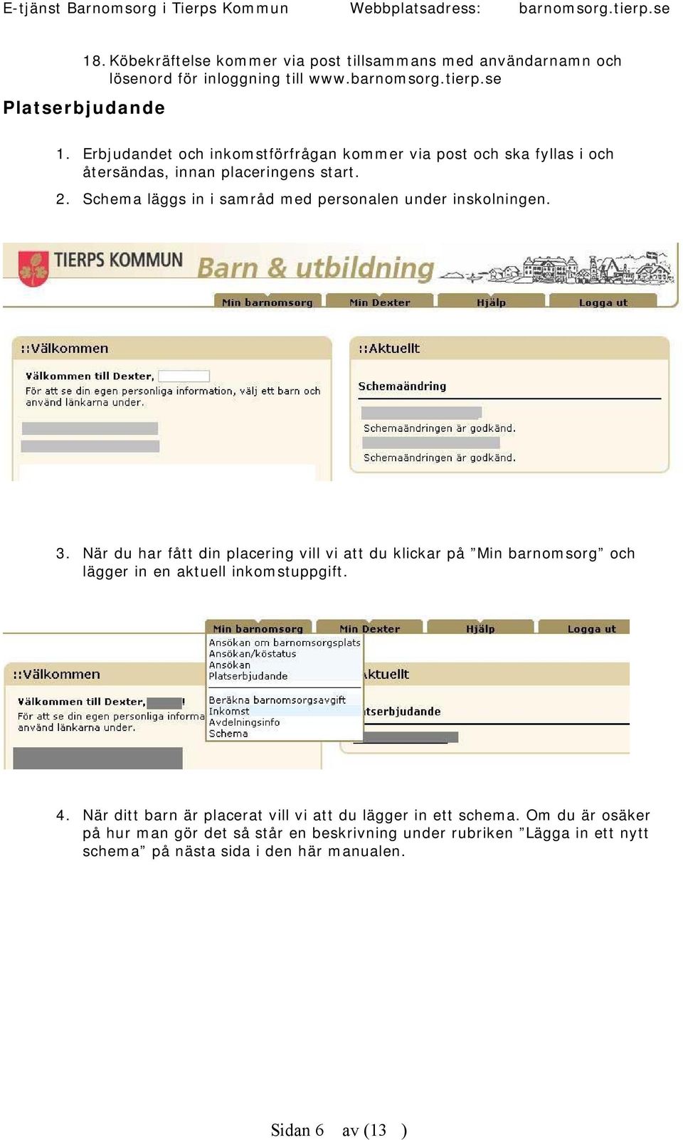 Schema läggs in i samråd med personalen under inskolningen. 3.