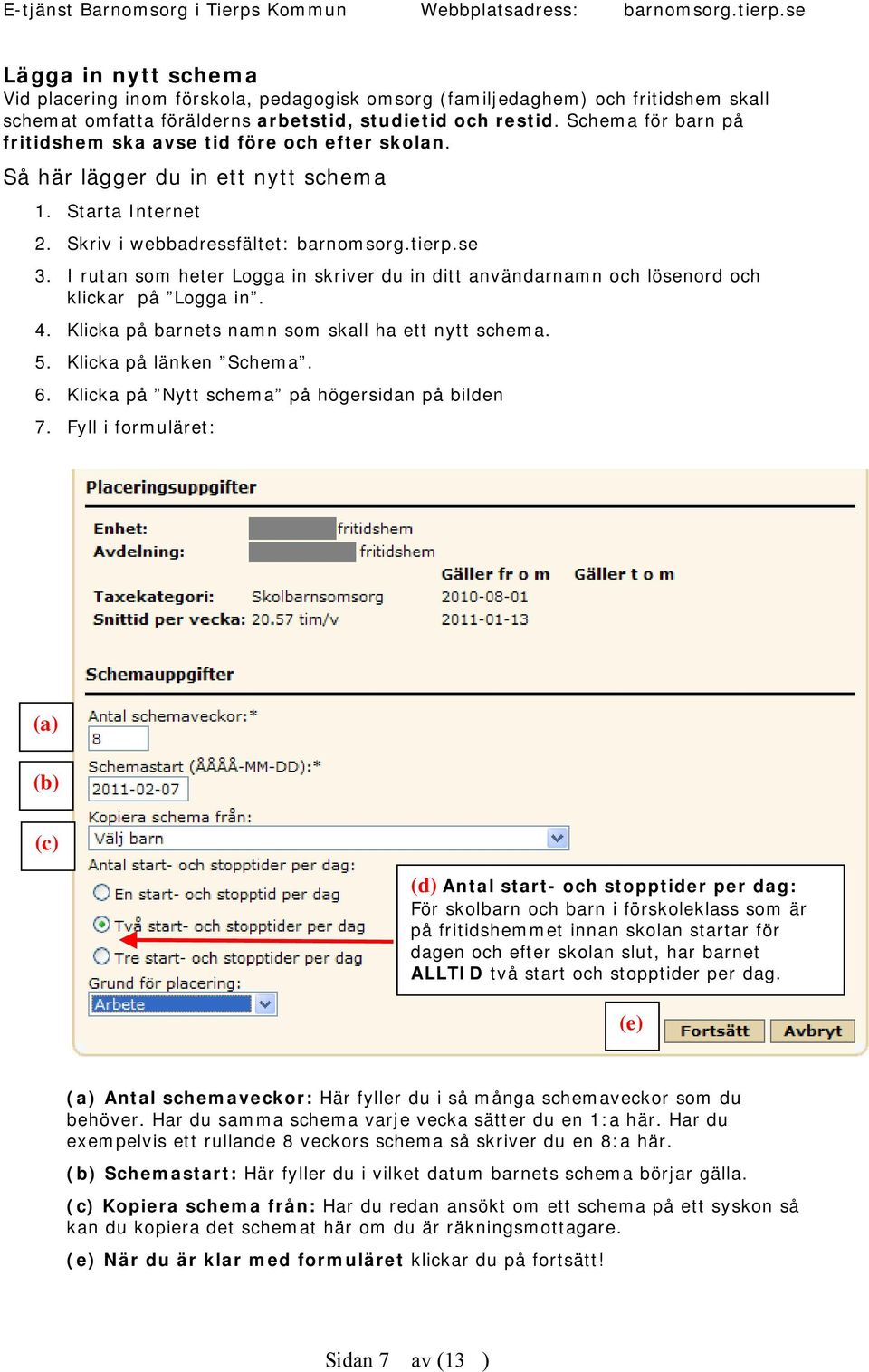 I rutan som heter Logga in skriver du in ditt användarnamn och lösenord och klickar på Logga in. 4. Klicka på barnets namn som skall ha ett nytt schema. 5. Klicka på länken Schema. 6.