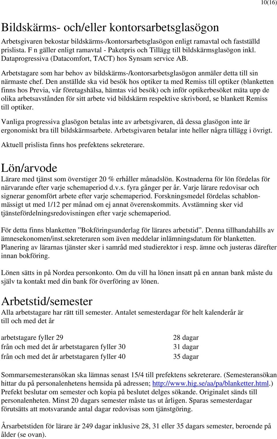 Arbetstagare som har behov av bildskärms-/kontorsarbetsglasögon anmäler detta till sin närmaste chef.