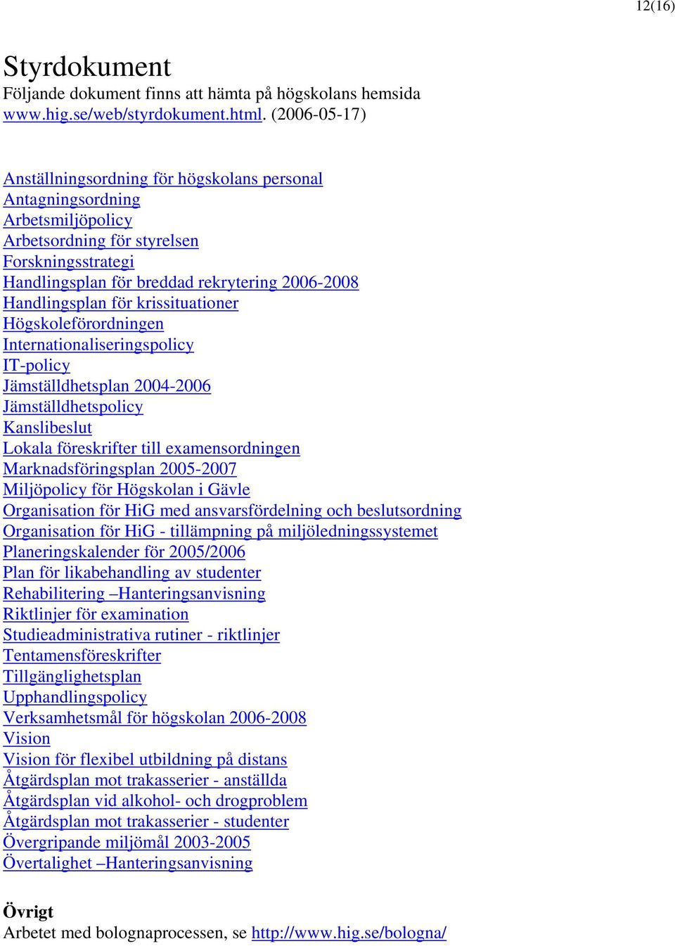 Handlingsplan för krissituationer Högskoleförordningen Internationaliseringspolicy IT-policy Jämställdhetsplan 2004-2006 Jämställdhetspolicy Kanslibeslut Lokala föreskrifter till examensordningen