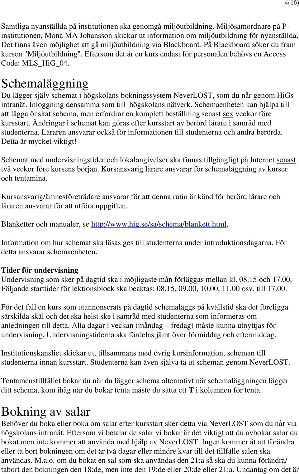 Schemaläggning Du lägger själv schemat i högskolans bokningssystem NeverLOST, som du når genom HiGs intranät. Inloggning densamma som till högskolans nätverk.