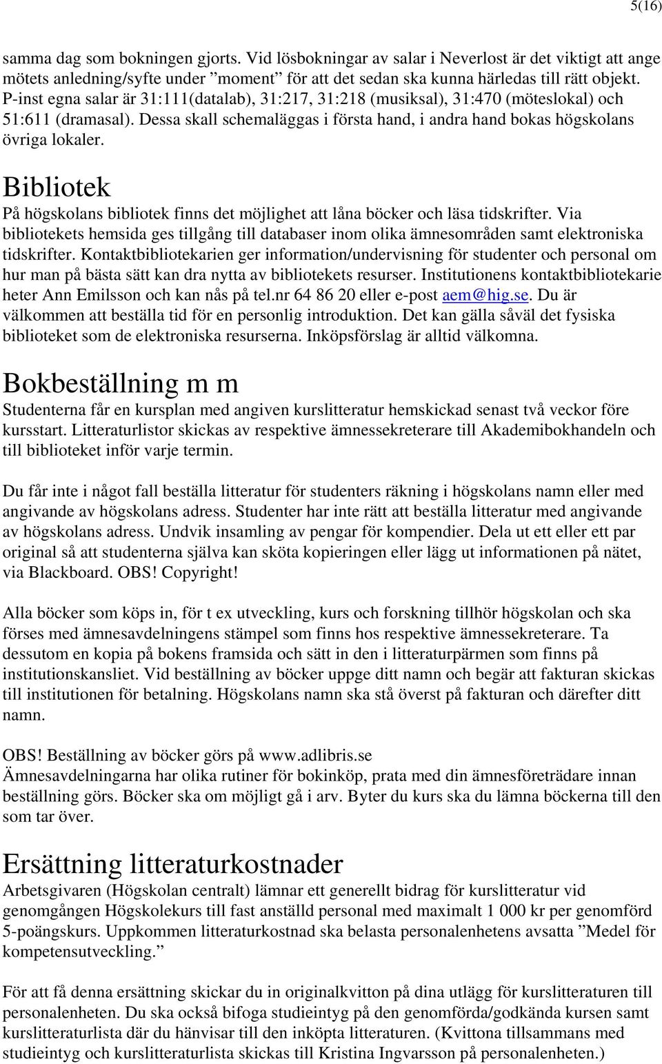 Bibliotek På högskolans bibliotek finns det möjlighet att låna böcker och läsa tidskrifter. Via bibliotekets hemsida ges tillgång till databaser inom olika ämnesområden samt elektroniska tidskrifter.